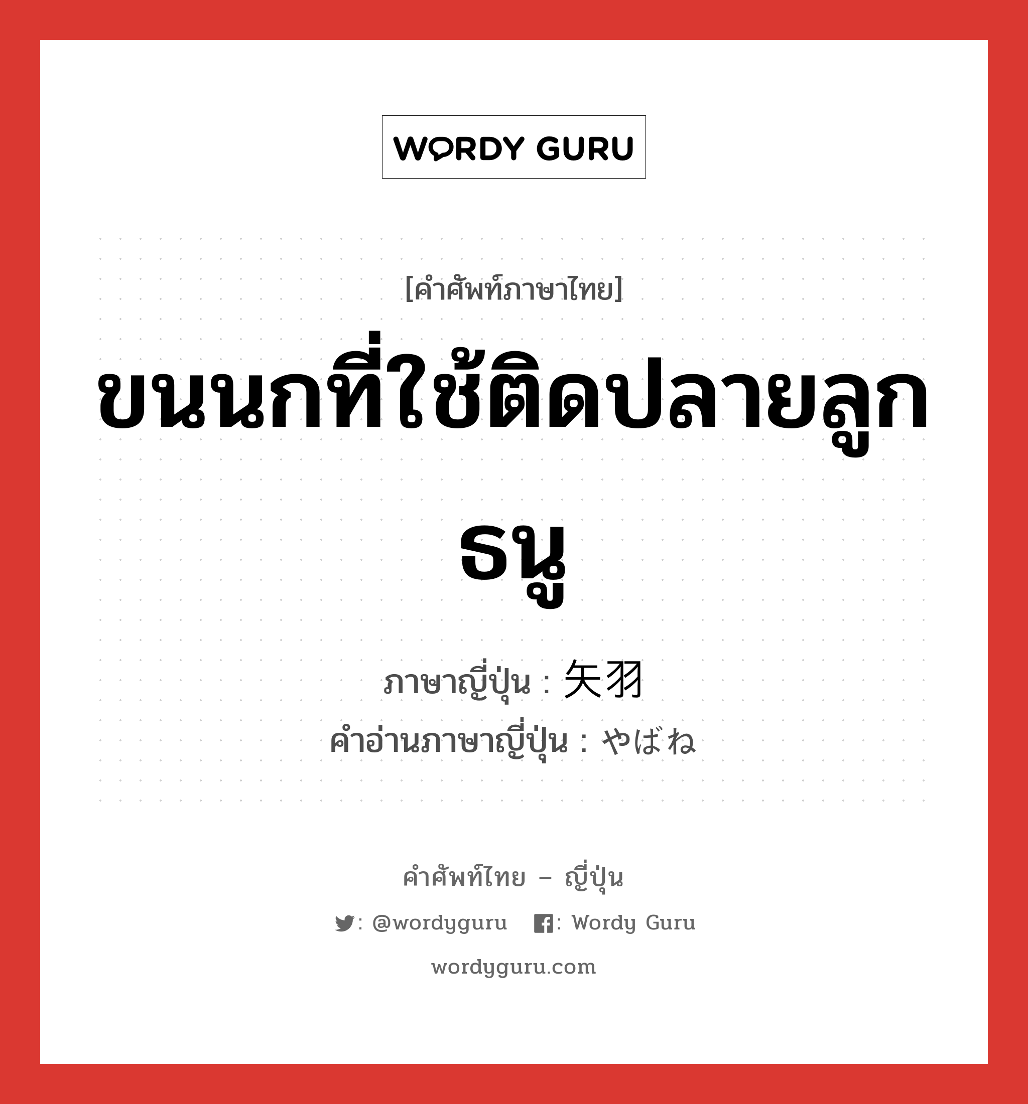 ขนนกที่ใช้ติดปลายลูกธนู ภาษาญี่ปุ่นคืออะไร, คำศัพท์ภาษาไทย - ญี่ปุ่น ขนนกที่ใช้ติดปลายลูกธนู ภาษาญี่ปุ่น 矢羽 คำอ่านภาษาญี่ปุ่น やばね หมวด n หมวด n