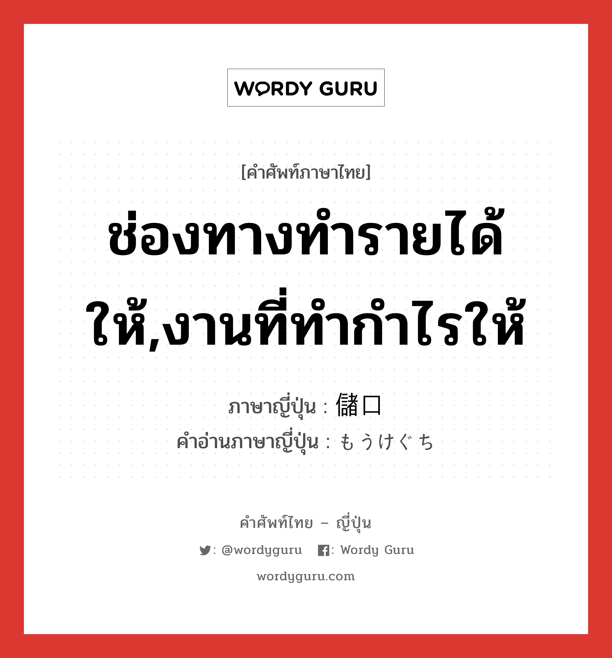 ช่องทางทำรายได้ให้,งานที่ทำกำไรให้ ภาษาญี่ปุ่นคืออะไร, คำศัพท์ภาษาไทย - ญี่ปุ่น ช่องทางทำรายได้ให้,งานที่ทำกำไรให้ ภาษาญี่ปุ่น 儲口 คำอ่านภาษาญี่ปุ่น もうけぐち หมวด n หมวด n