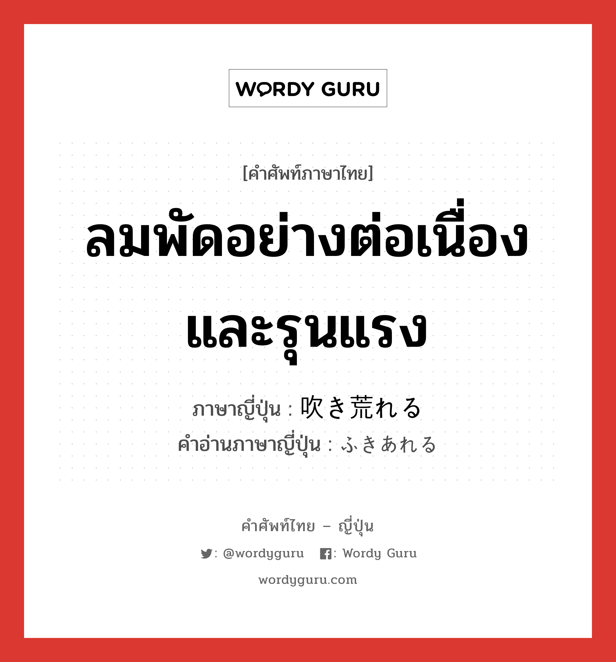 ลมพัดอย่างต่อเนื่องและรุนแรง ภาษาญี่ปุ่นคืออะไร, คำศัพท์ภาษาไทย - ญี่ปุ่น ลมพัดอย่างต่อเนื่องและรุนแรง ภาษาญี่ปุ่น 吹き荒れる คำอ่านภาษาญี่ปุ่น ふきあれる หมวด v1 หมวด v1