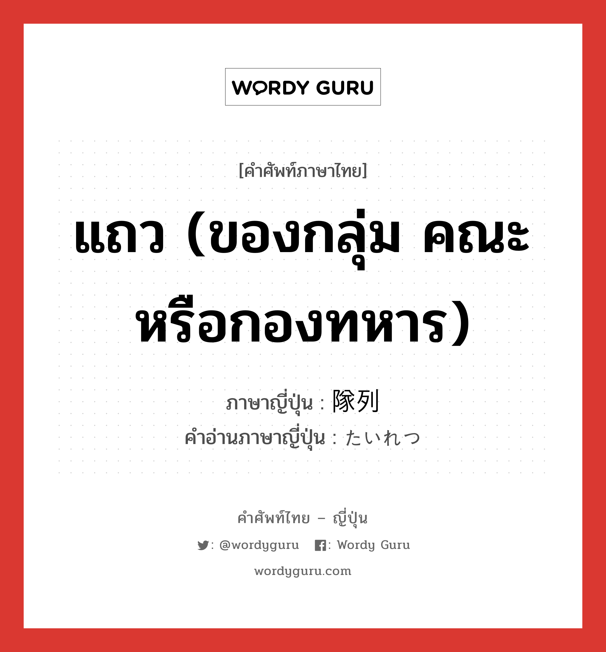 แถว (ของกลุ่ม คณะหรือกองทหาร) ภาษาญี่ปุ่นคืออะไร, คำศัพท์ภาษาไทย - ญี่ปุ่น แถว (ของกลุ่ม คณะหรือกองทหาร) ภาษาญี่ปุ่น 隊列 คำอ่านภาษาญี่ปุ่น たいれつ หมวด n หมวด n