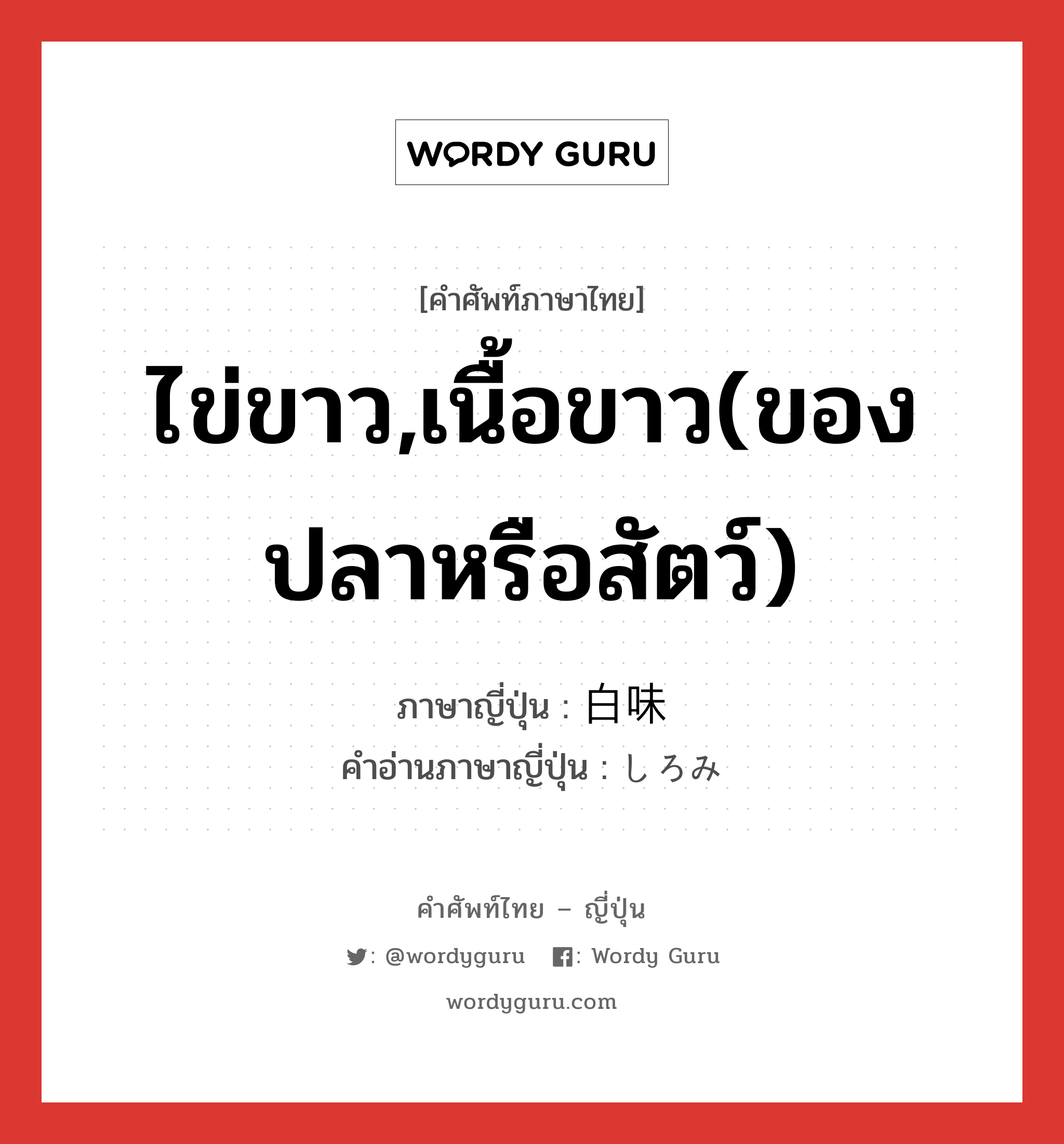 ไข่ขาว,เนื้อขาว(ของปลาหรือสัตว์) ภาษาญี่ปุ่นคืออะไร, คำศัพท์ภาษาไทย - ญี่ปุ่น ไข่ขาว,เนื้อขาว(ของปลาหรือสัตว์) ภาษาญี่ปุ่น 白味 คำอ่านภาษาญี่ปุ่น しろみ หมวด n หมวด n