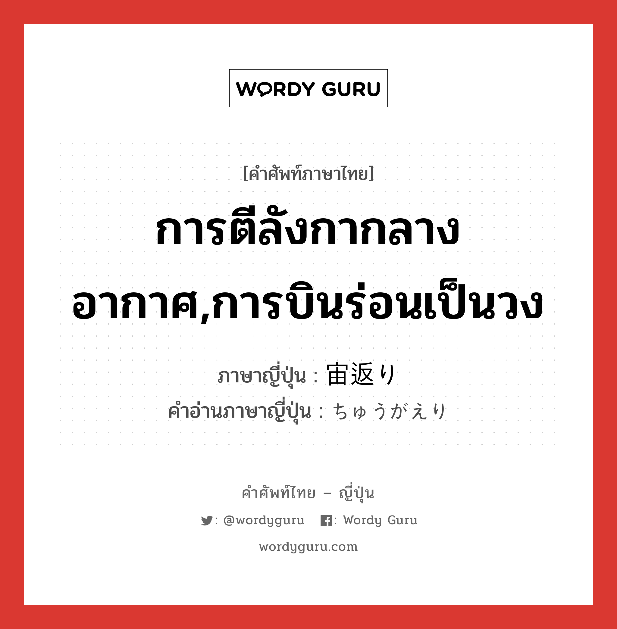 การตีลังกากลางอากาศ,การบินร่อนเป็นวง ภาษาญี่ปุ่นคืออะไร, คำศัพท์ภาษาไทย - ญี่ปุ่น การตีลังกากลางอากาศ,การบินร่อนเป็นวง ภาษาญี่ปุ่น 宙返り คำอ่านภาษาญี่ปุ่น ちゅうがえり หมวด n หมวด n