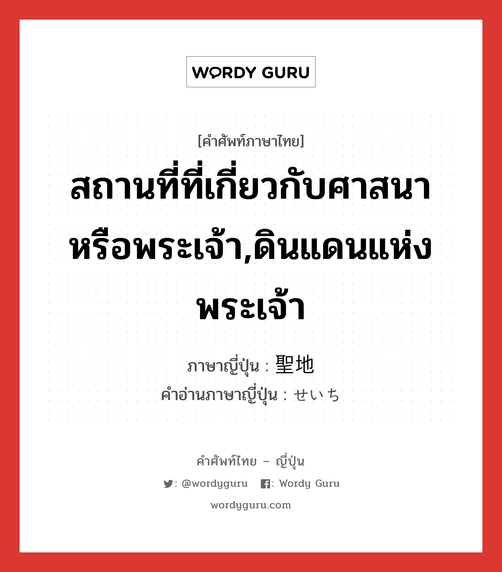 สถานที่ที่เกี่ยวกับศาสนาหรือพระเจ้า,ดินแดนแห่งพระเจ้า ภาษาญี่ปุ่นคืออะไร, คำศัพท์ภาษาไทย - ญี่ปุ่น สถานที่ที่เกี่ยวกับศาสนาหรือพระเจ้า,ดินแดนแห่งพระเจ้า ภาษาญี่ปุ่น 聖地 คำอ่านภาษาญี่ปุ่น せいち หมวด n หมวด n