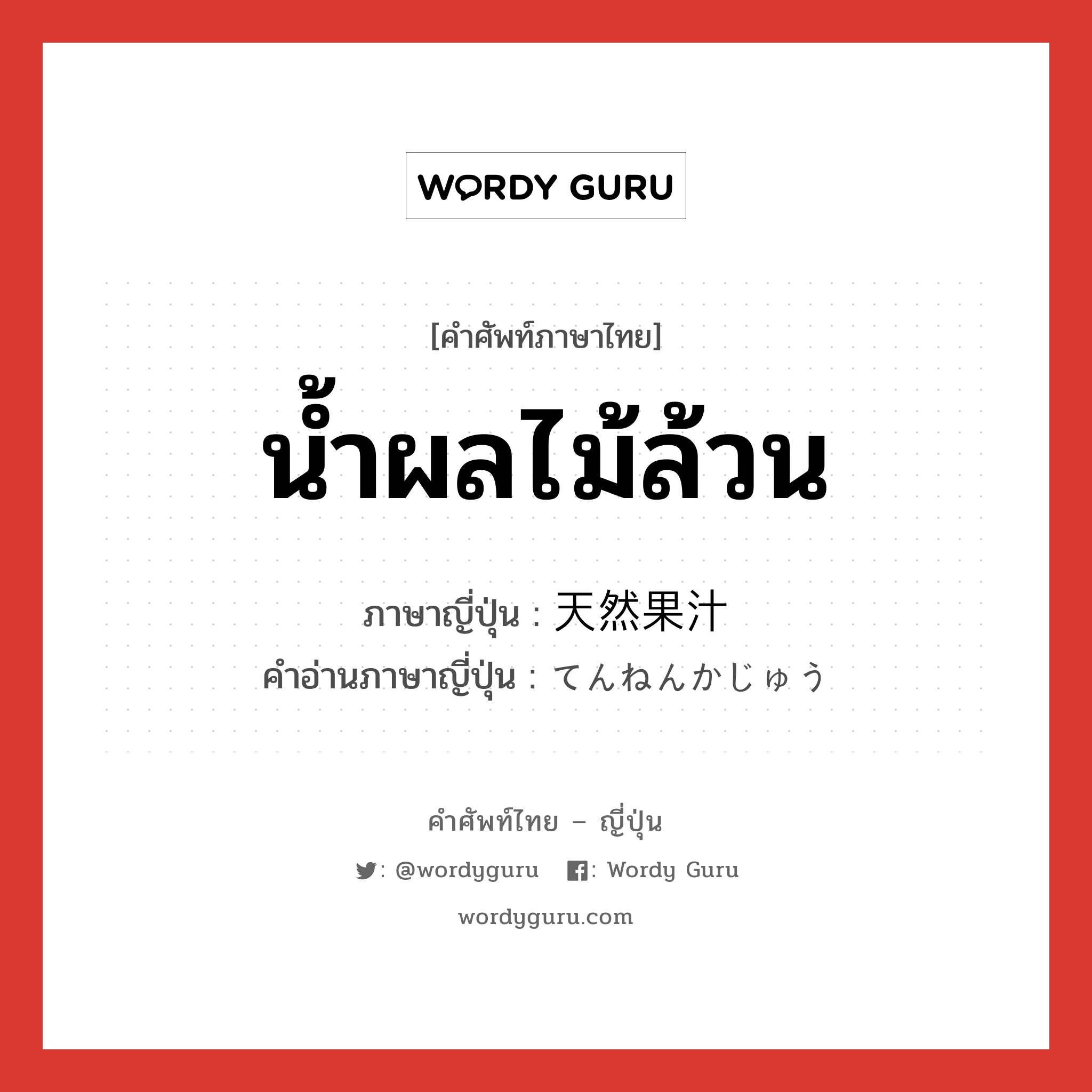 น้ำผลไม้ล้วน ภาษาญี่ปุ่นคืออะไร, คำศัพท์ภาษาไทย - ญี่ปุ่น น้ำผลไม้ล้วน ภาษาญี่ปุ่น 天然果汁 คำอ่านภาษาญี่ปุ่น てんねんかじゅう หมวด n หมวด n