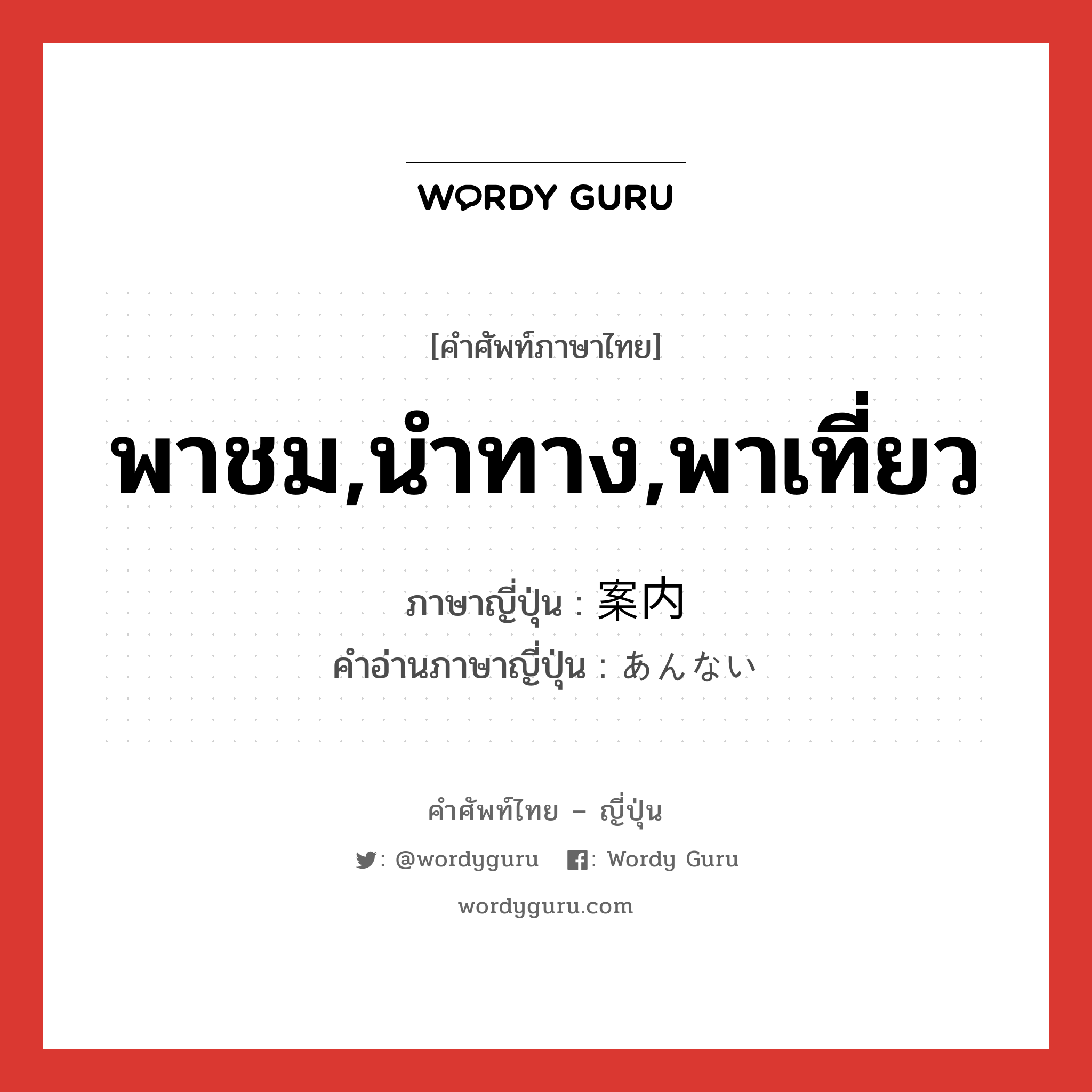 พาชม,นำทาง,พาเที่ยว ภาษาญี่ปุ่นคืออะไร, คำศัพท์ภาษาไทย - ญี่ปุ่น พาชม,นำทาง,พาเที่ยว ภาษาญี่ปุ่น 案内 คำอ่านภาษาญี่ปุ่น あんない หมวด n หมวด n