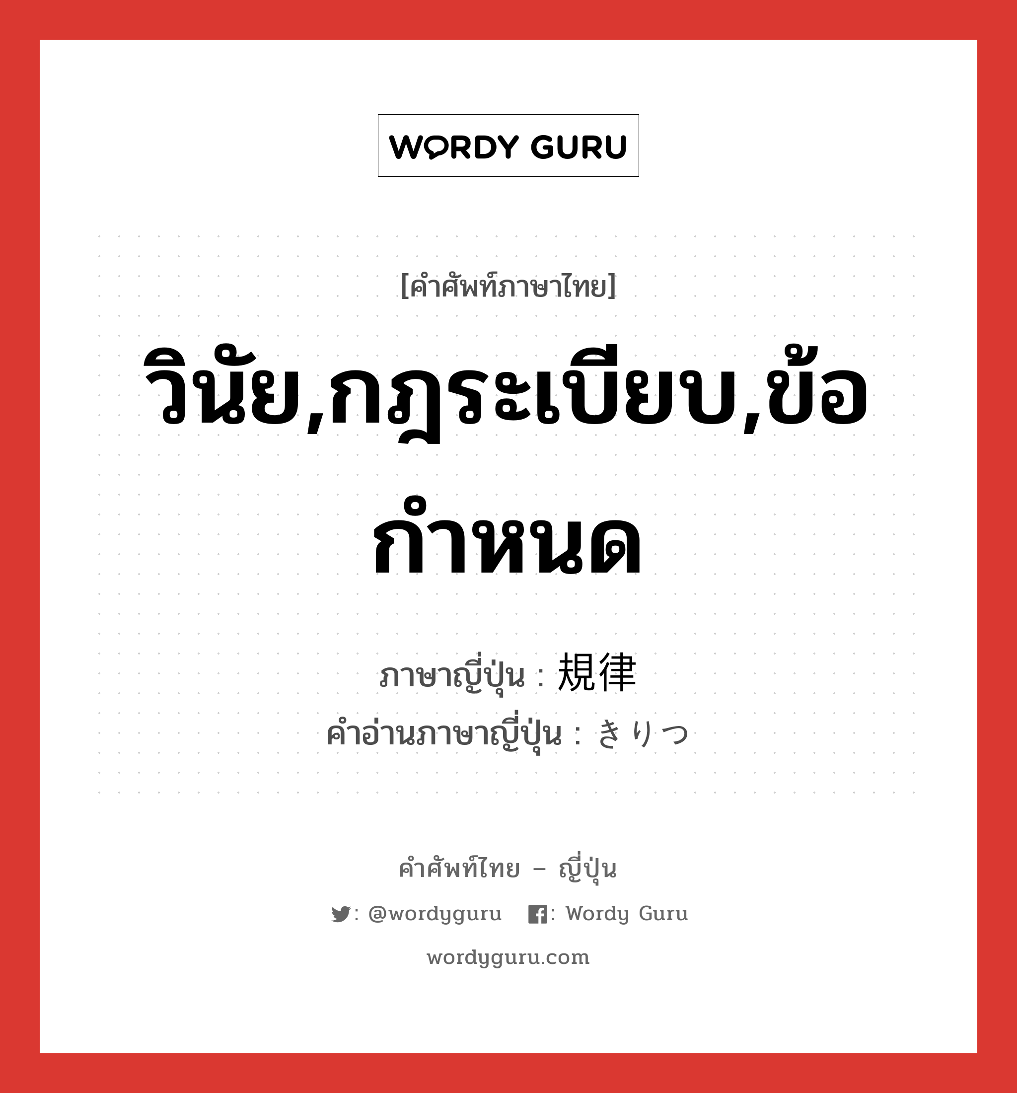 วินัย,กฎระเบียบ,ข้อกำหนด ภาษาญี่ปุ่นคืออะไร, คำศัพท์ภาษาไทย - ญี่ปุ่น วินัย,กฎระเบียบ,ข้อกำหนด ภาษาญี่ปุ่น 規律 คำอ่านภาษาญี่ปุ่น きりつ หมวด n หมวด n