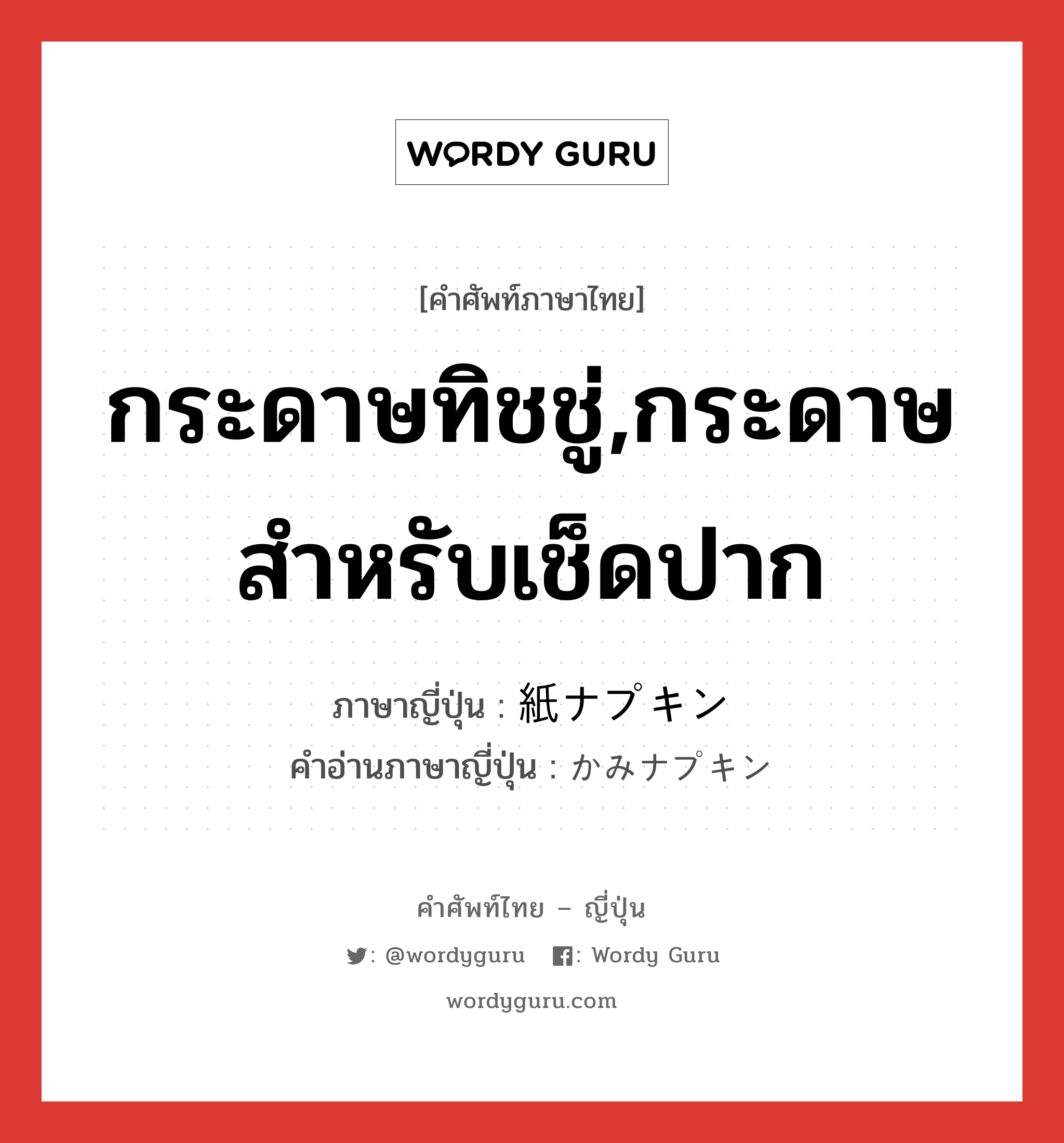 กระดาษทิชชู่,กระดาษสำหรับเช็ดปาก ภาษาญี่ปุ่นคืออะไร, คำศัพท์ภาษาไทย - ญี่ปุ่น กระดาษทิชชู่,กระดาษสำหรับเช็ดปาก ภาษาญี่ปุ่น 紙ナプキン คำอ่านภาษาญี่ปุ่น かみナプキン หมวด n หมวด n