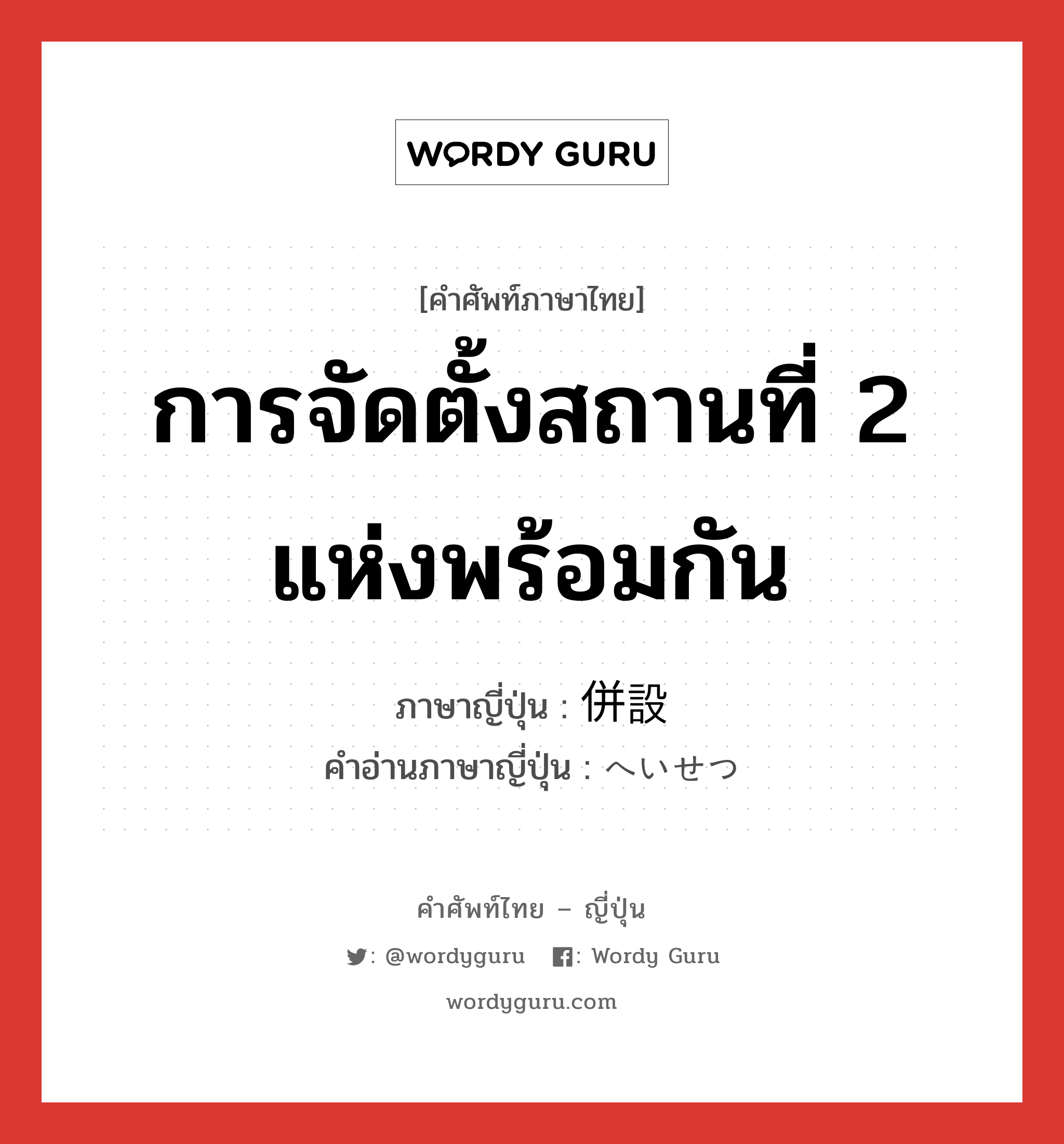 การจัดตั้งสถานที่ 2 แห่งพร้อมกัน ภาษาญี่ปุ่นคืออะไร, คำศัพท์ภาษาไทย - ญี่ปุ่น การจัดตั้งสถานที่ 2 แห่งพร้อมกัน ภาษาญี่ปุ่น 併設 คำอ่านภาษาญี่ปุ่น へいせつ หมวด n หมวด n