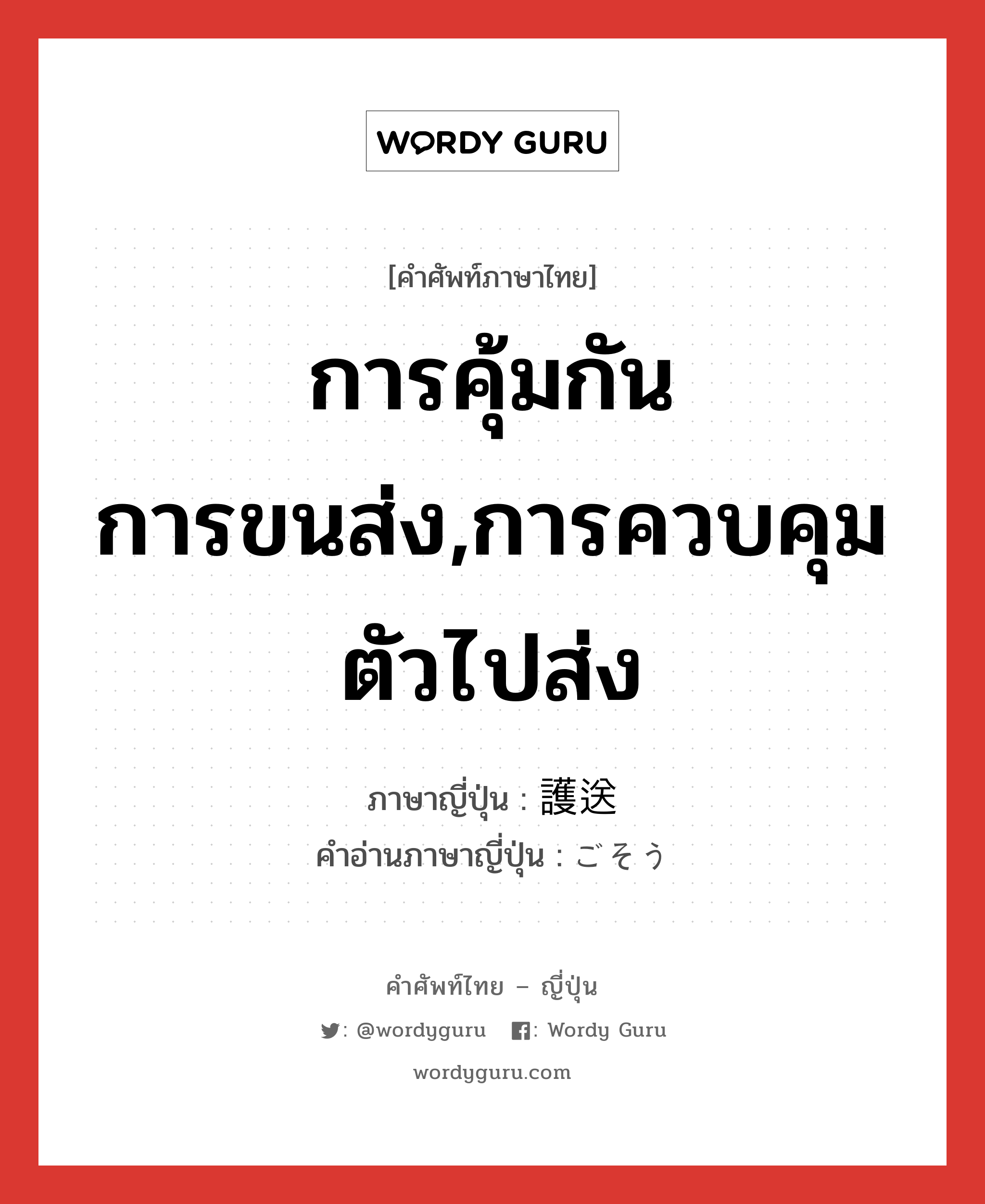 การคุ้มกันการขนส่ง,การควบคุมตัวไปส่ง ภาษาญี่ปุ่นคืออะไร, คำศัพท์ภาษาไทย - ญี่ปุ่น การคุ้มกันการขนส่ง,การควบคุมตัวไปส่ง ภาษาญี่ปุ่น 護送 คำอ่านภาษาญี่ปุ่น ごそう หมวด n หมวด n