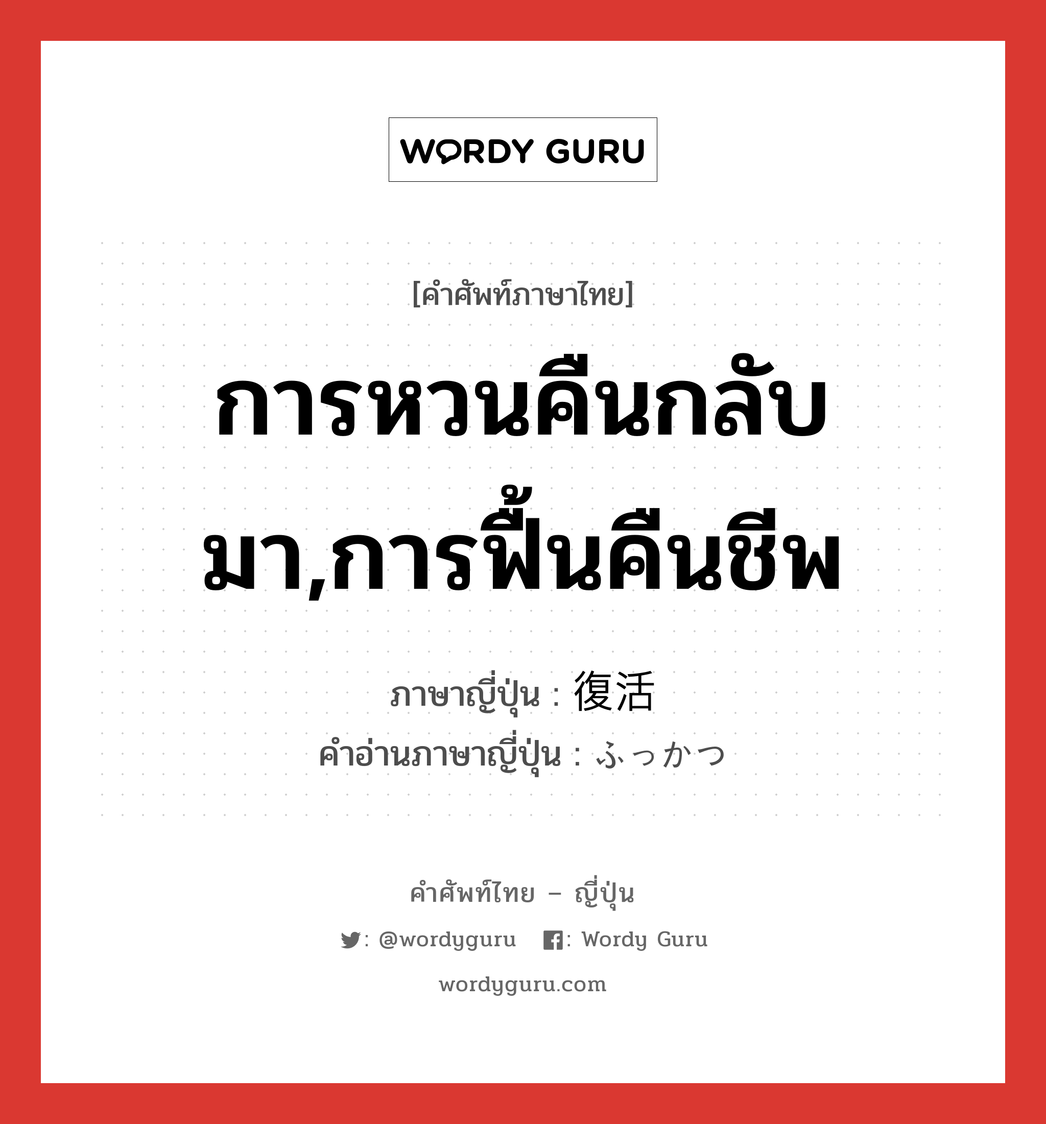 การหวนคืนกลับมา,การฟื้นคืนชีพ ภาษาญี่ปุ่นคืออะไร, คำศัพท์ภาษาไทย - ญี่ปุ่น การหวนคืนกลับมา,การฟื้นคืนชีพ ภาษาญี่ปุ่น 復活 คำอ่านภาษาญี่ปุ่น ふっかつ หมวด n หมวด n