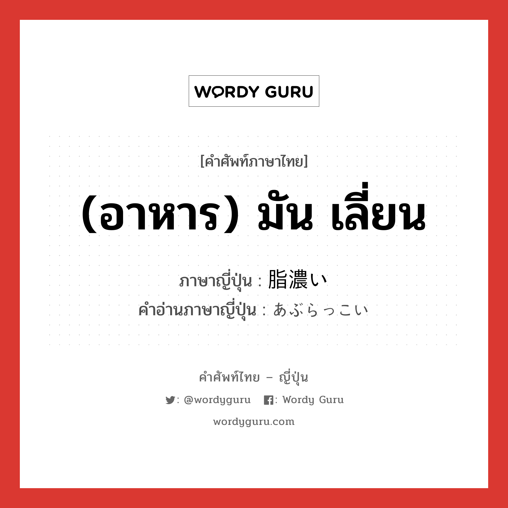 (อาหาร) มัน เลี่ยน ภาษาญี่ปุ่นคืออะไร, คำศัพท์ภาษาไทย - ญี่ปุ่น (อาหาร) มัน เลี่ยน ภาษาญี่ปุ่น 脂濃い คำอ่านภาษาญี่ปุ่น あぶらっこい หมวด adj-i หมวด adj-i