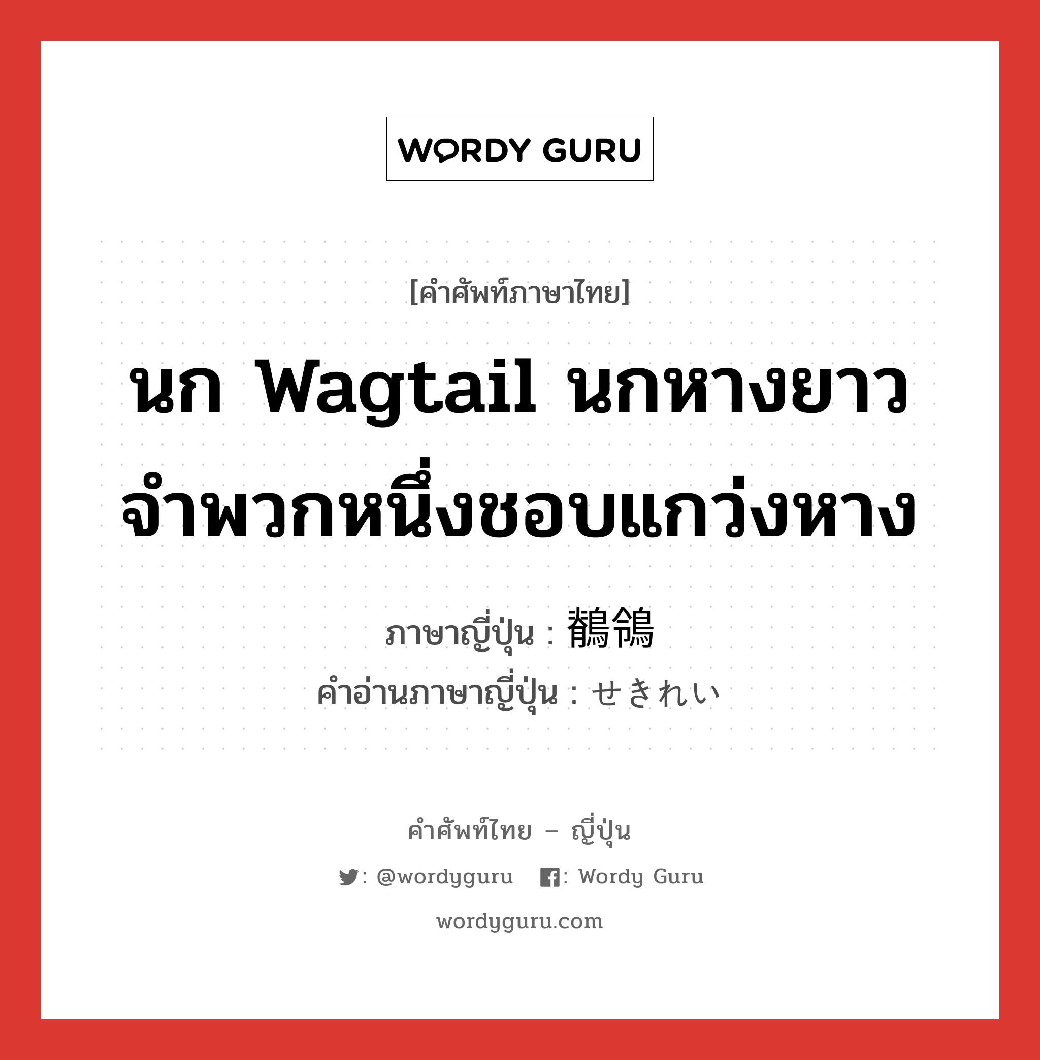 นก wagtail นกหางยาวจำพวกหนึ่งชอบแกว่งหาง ภาษาญี่ปุ่นคืออะไร, คำศัพท์ภาษาไทย - ญี่ปุ่น นก wagtail นกหางยาวจำพวกหนึ่งชอบแกว่งหาง ภาษาญี่ปุ่น 鶺鴒 คำอ่านภาษาญี่ปุ่น せきれい หมวด n หมวด n