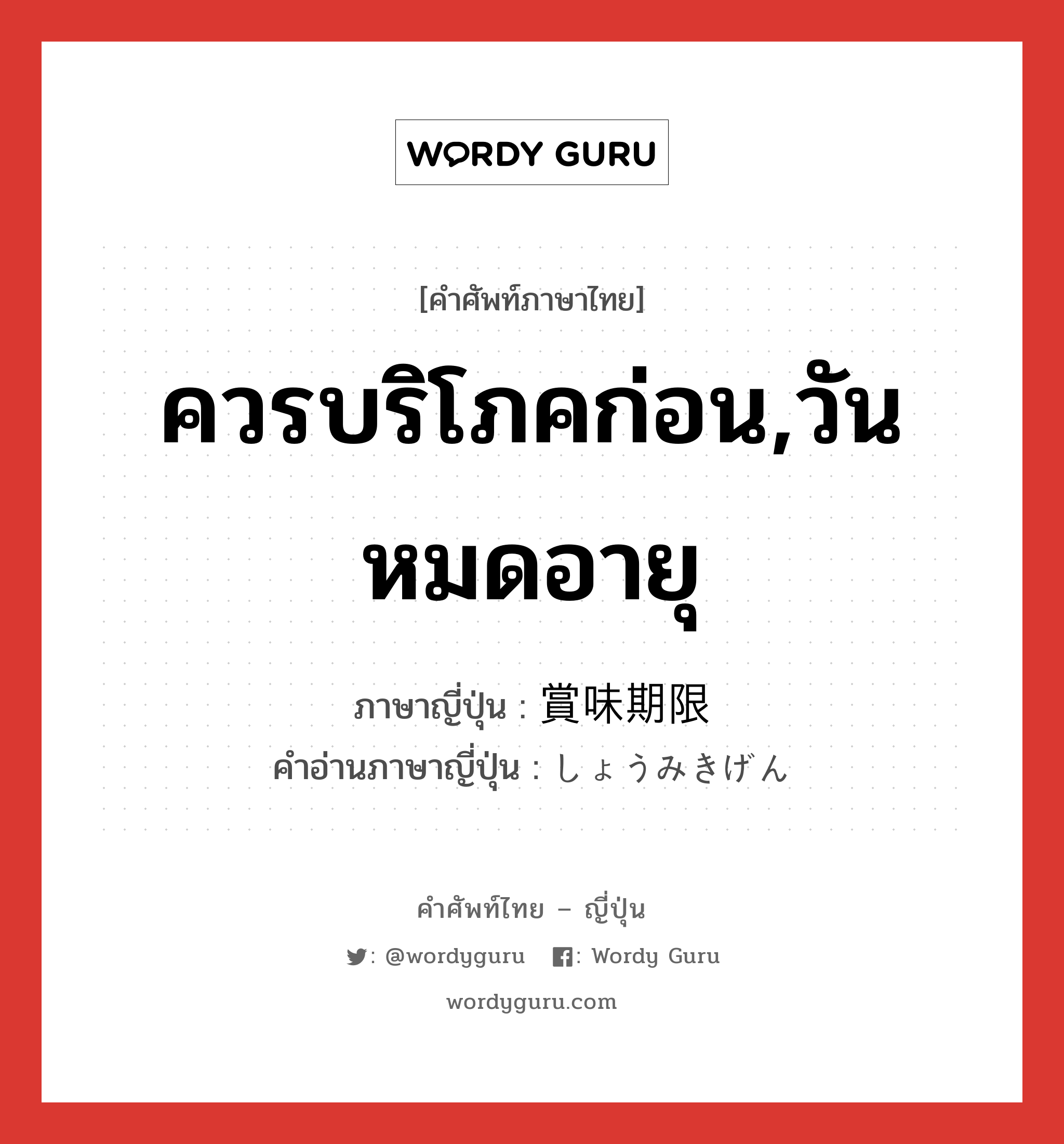 ควรบริโภคก่อน,วันหมดอายุ ภาษาญี่ปุ่นคืออะไร, คำศัพท์ภาษาไทย - ญี่ปุ่น ควรบริโภคก่อน,วันหมดอายุ ภาษาญี่ปุ่น 賞味期限 คำอ่านภาษาญี่ปุ่น しょうみきげん หมวด n หมวด n