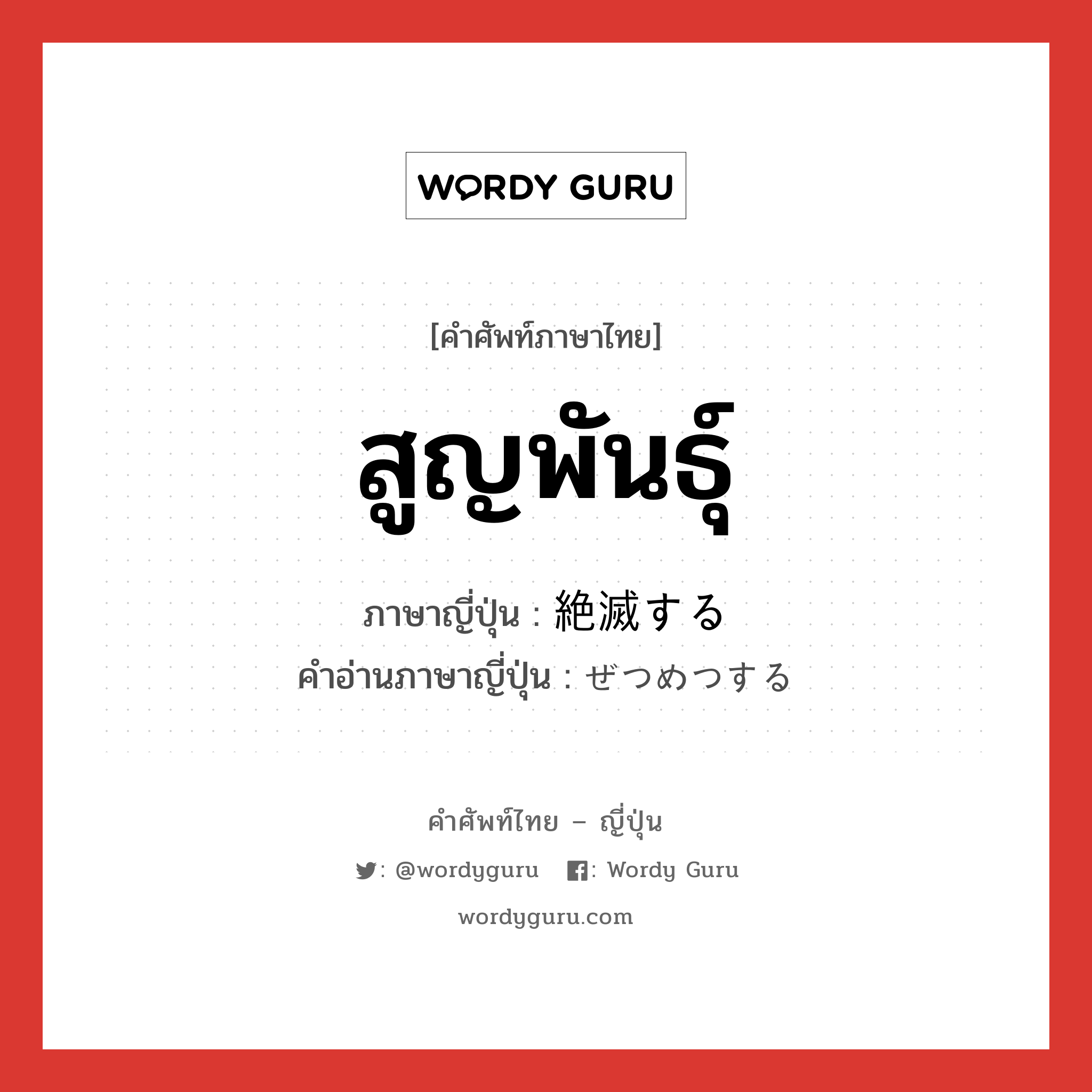 สูญพันธุ์ ภาษาญี่ปุ่นคืออะไร, คำศัพท์ภาษาไทย - ญี่ปุ่น สูญพันธุ์ ภาษาญี่ปุ่น 絶滅する คำอ่านภาษาญี่ปุ่น ぜつめつする หมวด v หมวด v