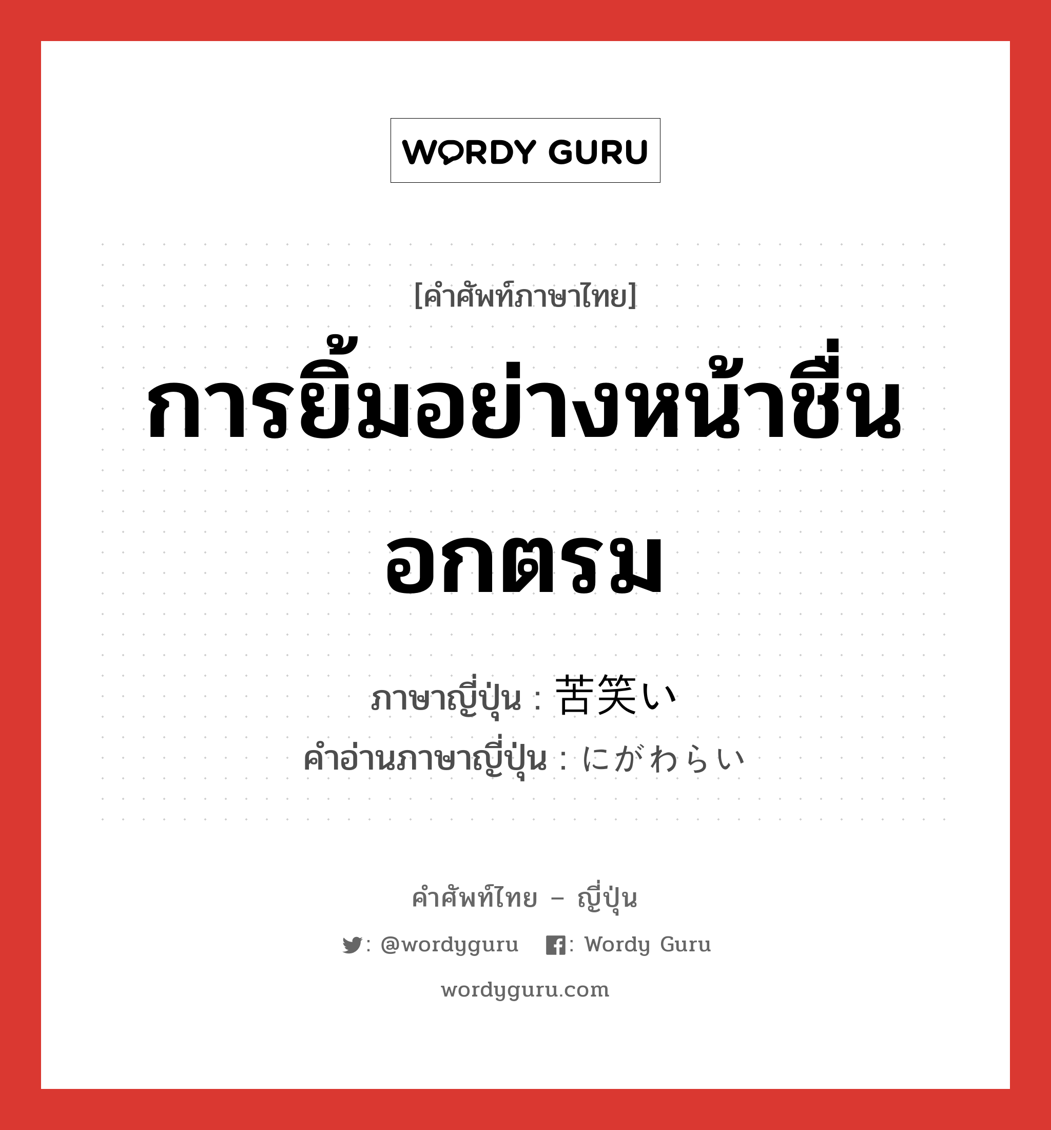 การยิ้มอย่างหน้าชื่นอกตรม ภาษาญี่ปุ่นคืออะไร, คำศัพท์ภาษาไทย - ญี่ปุ่น การยิ้มอย่างหน้าชื่นอกตรม ภาษาญี่ปุ่น 苦笑い คำอ่านภาษาญี่ปุ่น にがわらい หมวด n หมวด n