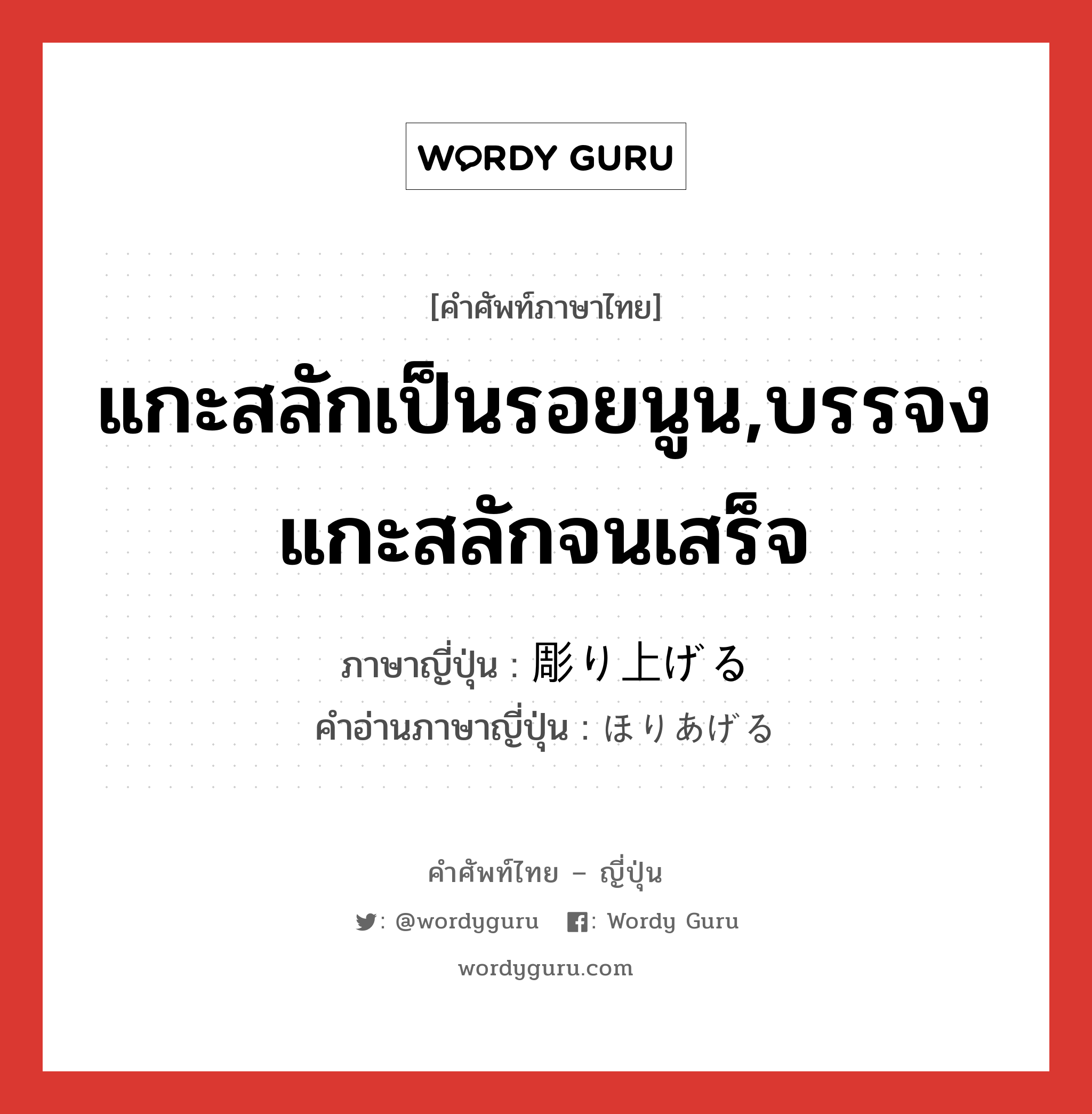 แกะสลักเป็นรอยนูน,บรรจงแกะสลักจนเสร็จ ภาษาญี่ปุ่นคืออะไร, คำศัพท์ภาษาไทย - ญี่ปุ่น แกะสลักเป็นรอยนูน,บรรจงแกะสลักจนเสร็จ ภาษาญี่ปุ่น 彫り上げる คำอ่านภาษาญี่ปุ่น ほりあげる หมวด v1 หมวด v1