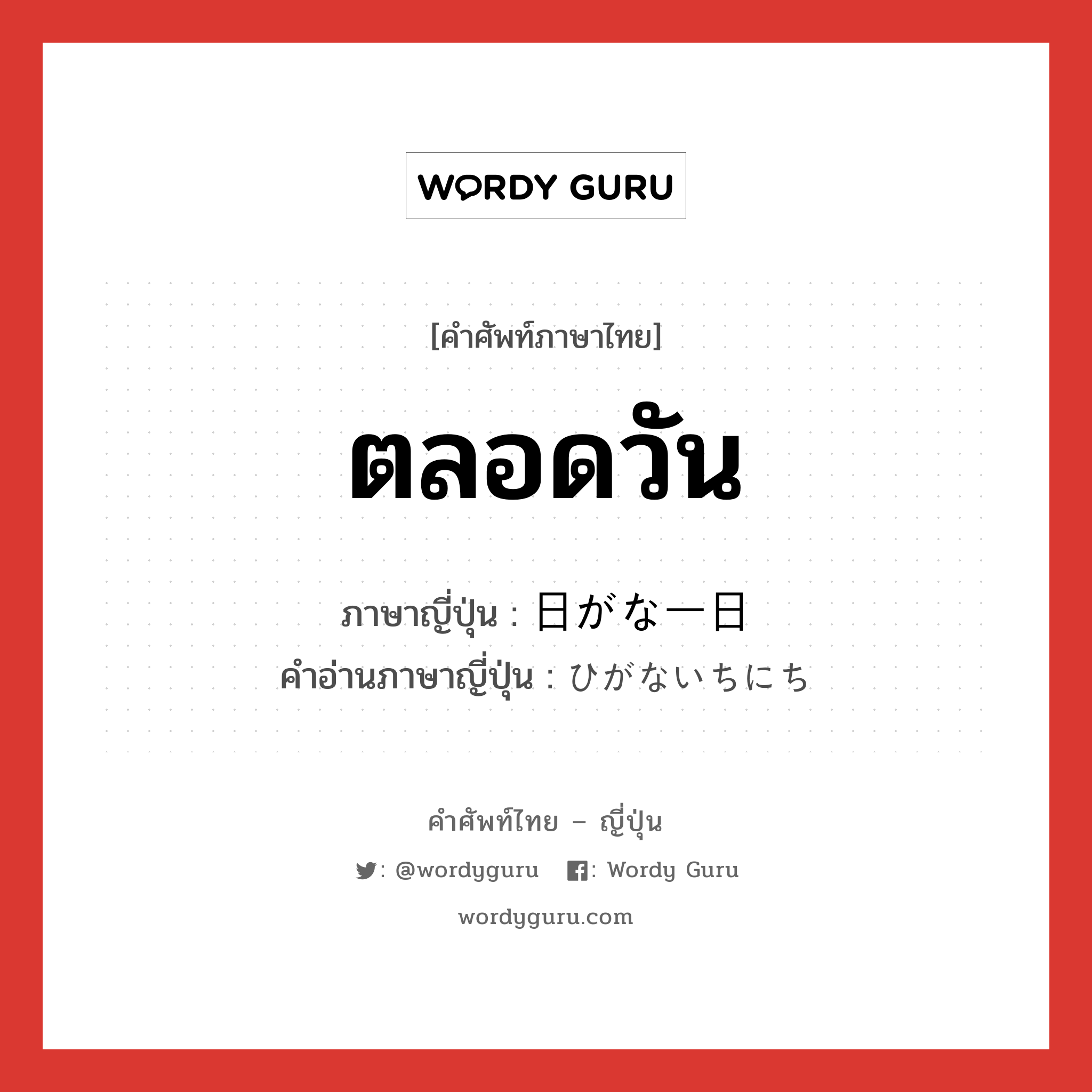 ตลอดวัน ภาษาญี่ปุ่นคืออะไร, คำศัพท์ภาษาไทย - ญี่ปุ่น ตลอดวัน ภาษาญี่ปุ่น 日がな一日 คำอ่านภาษาญี่ปุ่น ひがないちにち หมวด exp หมวด exp