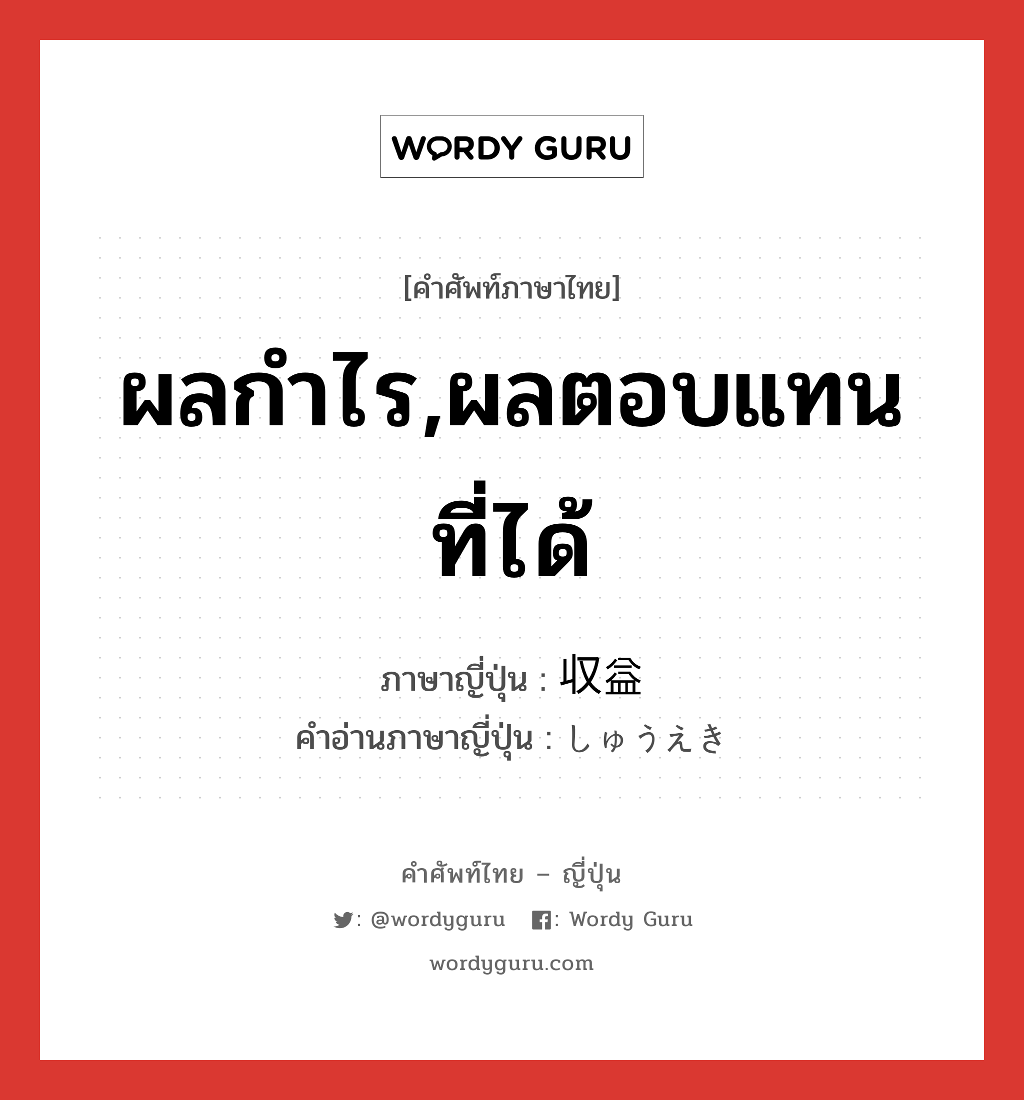 ผลกำไร,ผลตอบแทนที่ได้ ภาษาญี่ปุ่นคืออะไร, คำศัพท์ภาษาไทย - ญี่ปุ่น ผลกำไร,ผลตอบแทนที่ได้ ภาษาญี่ปุ่น 収益 คำอ่านภาษาญี่ปุ่น しゅうえき หมวด n หมวด n