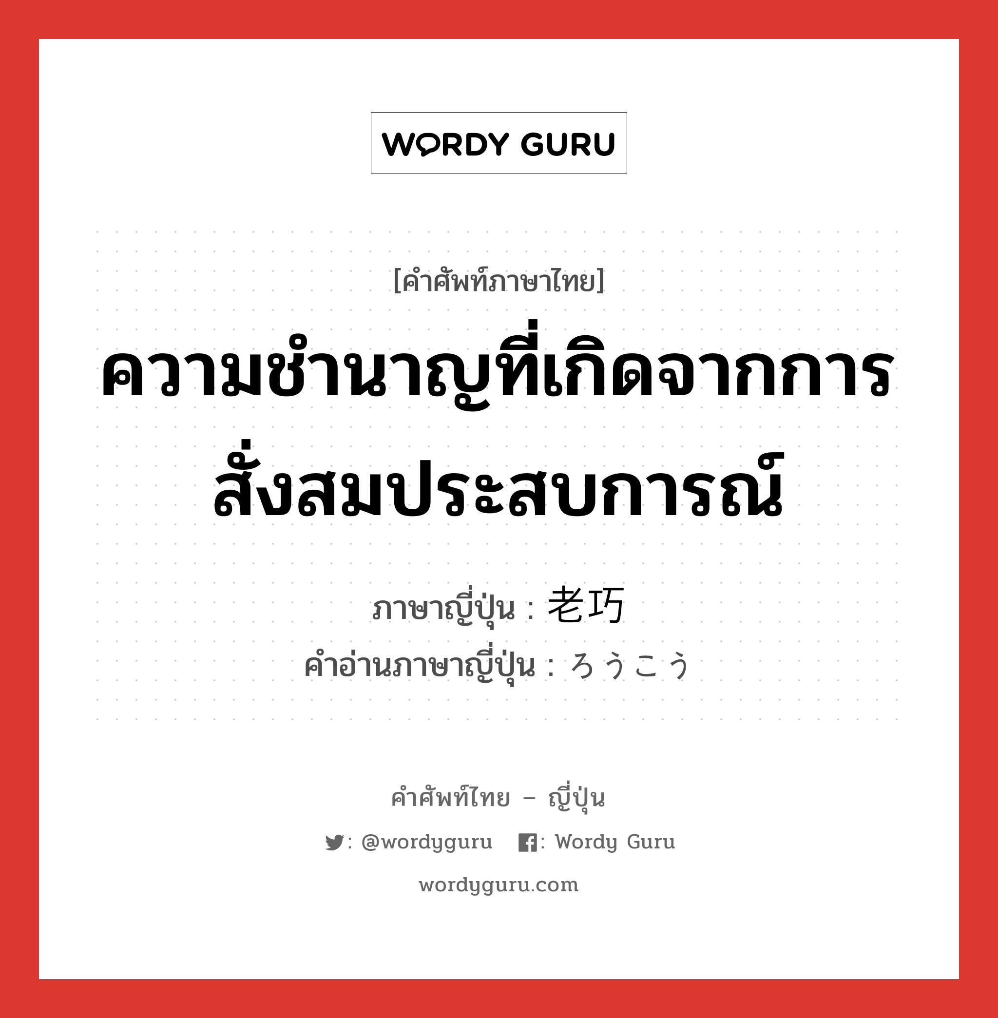 ความชำนาญที่เกิดจากการสั่งสมประสบการณ์ ภาษาญี่ปุ่นคืออะไร, คำศัพท์ภาษาไทย - ญี่ปุ่น ความชำนาญที่เกิดจากการสั่งสมประสบการณ์ ภาษาญี่ปุ่น 老巧 คำอ่านภาษาญี่ปุ่น ろうこう หมวด n หมวด n