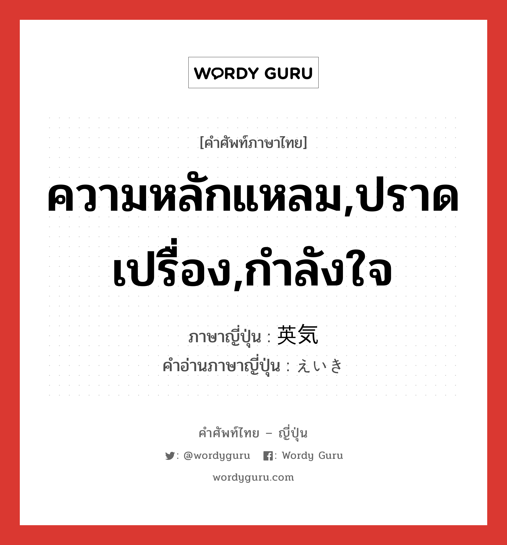 ความหลักแหลม,ปราดเปรื่อง,กำลังใจ ภาษาญี่ปุ่นคืออะไร, คำศัพท์ภาษาไทย - ญี่ปุ่น ความหลักแหลม,ปราดเปรื่อง,กำลังใจ ภาษาญี่ปุ่น 英気 คำอ่านภาษาญี่ปุ่น えいき หมวด n หมวด n