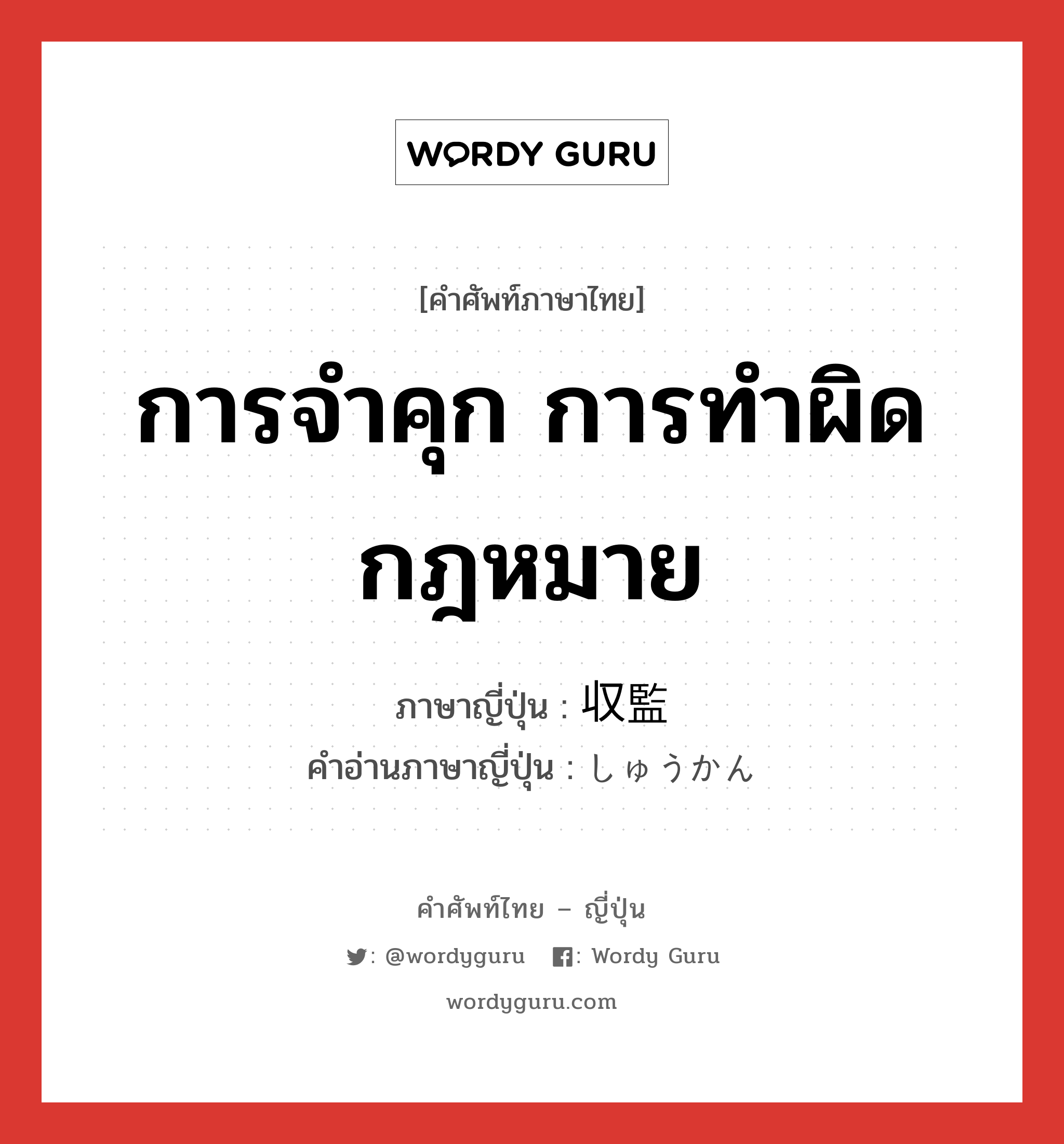 การจำคุก การทำผิดกฎหมาย ภาษาญี่ปุ่นคืออะไร, คำศัพท์ภาษาไทย - ญี่ปุ่น การจำคุก การทำผิดกฎหมาย ภาษาญี่ปุ่น 収監 คำอ่านภาษาญี่ปุ่น しゅうかん หมวด n หมวด n