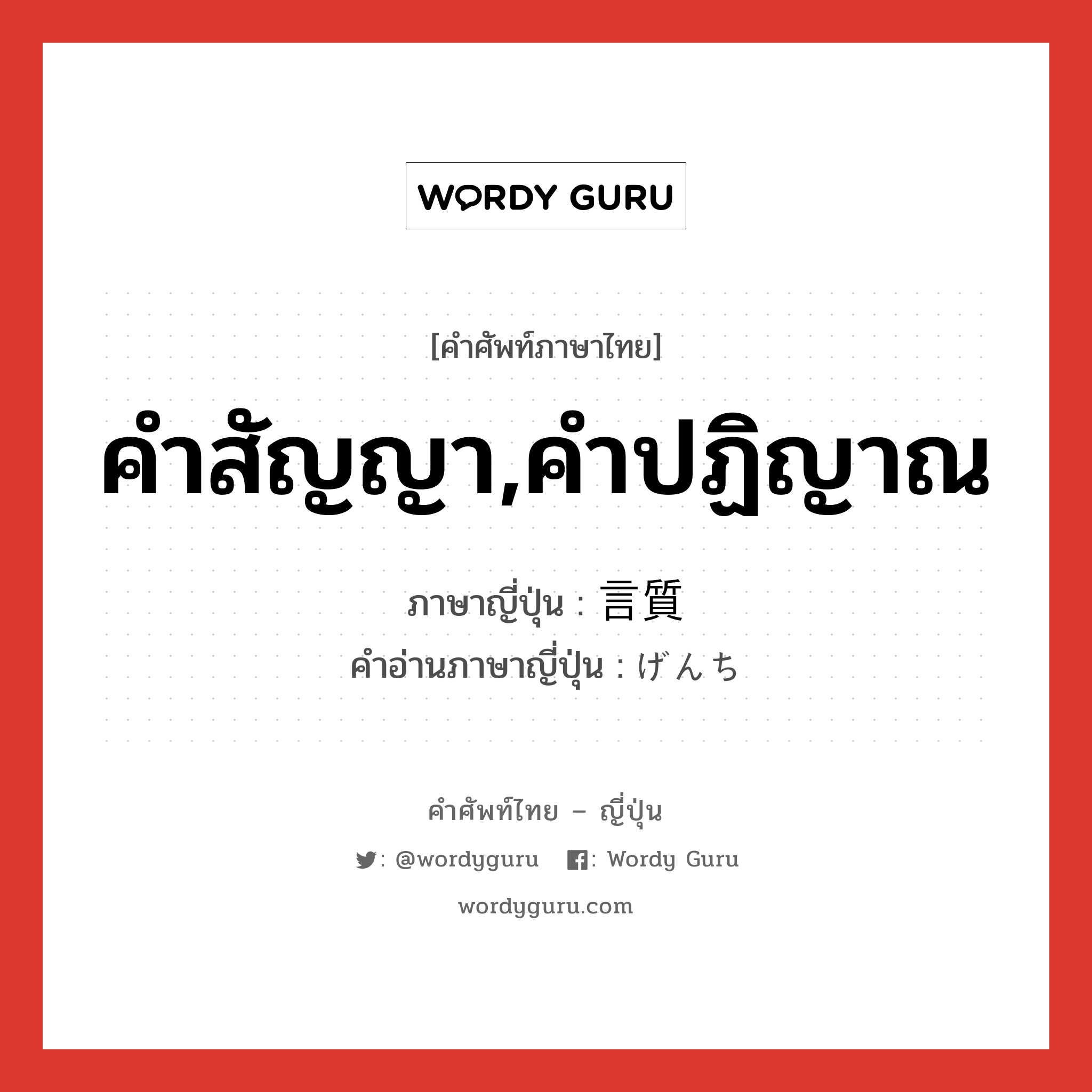 คำสัญญา,คำปฏิญาณ ภาษาญี่ปุ่นคืออะไร, คำศัพท์ภาษาไทย - ญี่ปุ่น คำสัญญา,คำปฏิญาณ ภาษาญี่ปุ่น 言質 คำอ่านภาษาญี่ปุ่น げんち หมวด n หมวด n