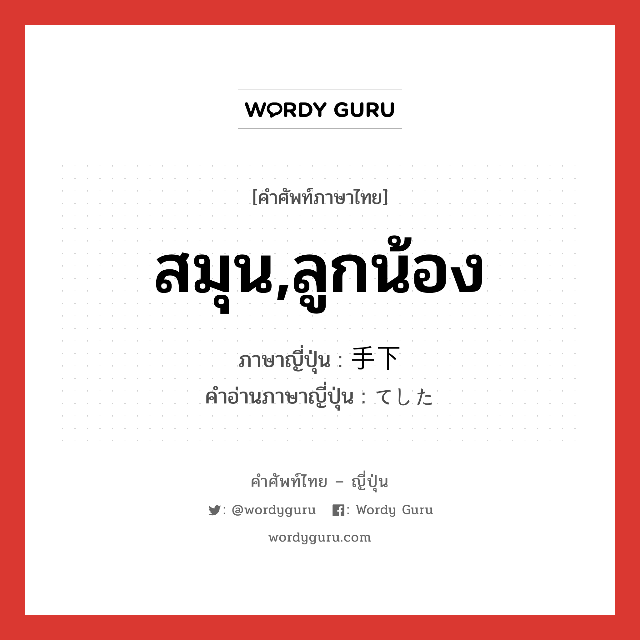 สมุน,ลูกน้อง ภาษาญี่ปุ่นคืออะไร, คำศัพท์ภาษาไทย - ญี่ปุ่น สมุน,ลูกน้อง ภาษาญี่ปุ่น 手下 คำอ่านภาษาญี่ปุ่น てした หมวด n หมวด n