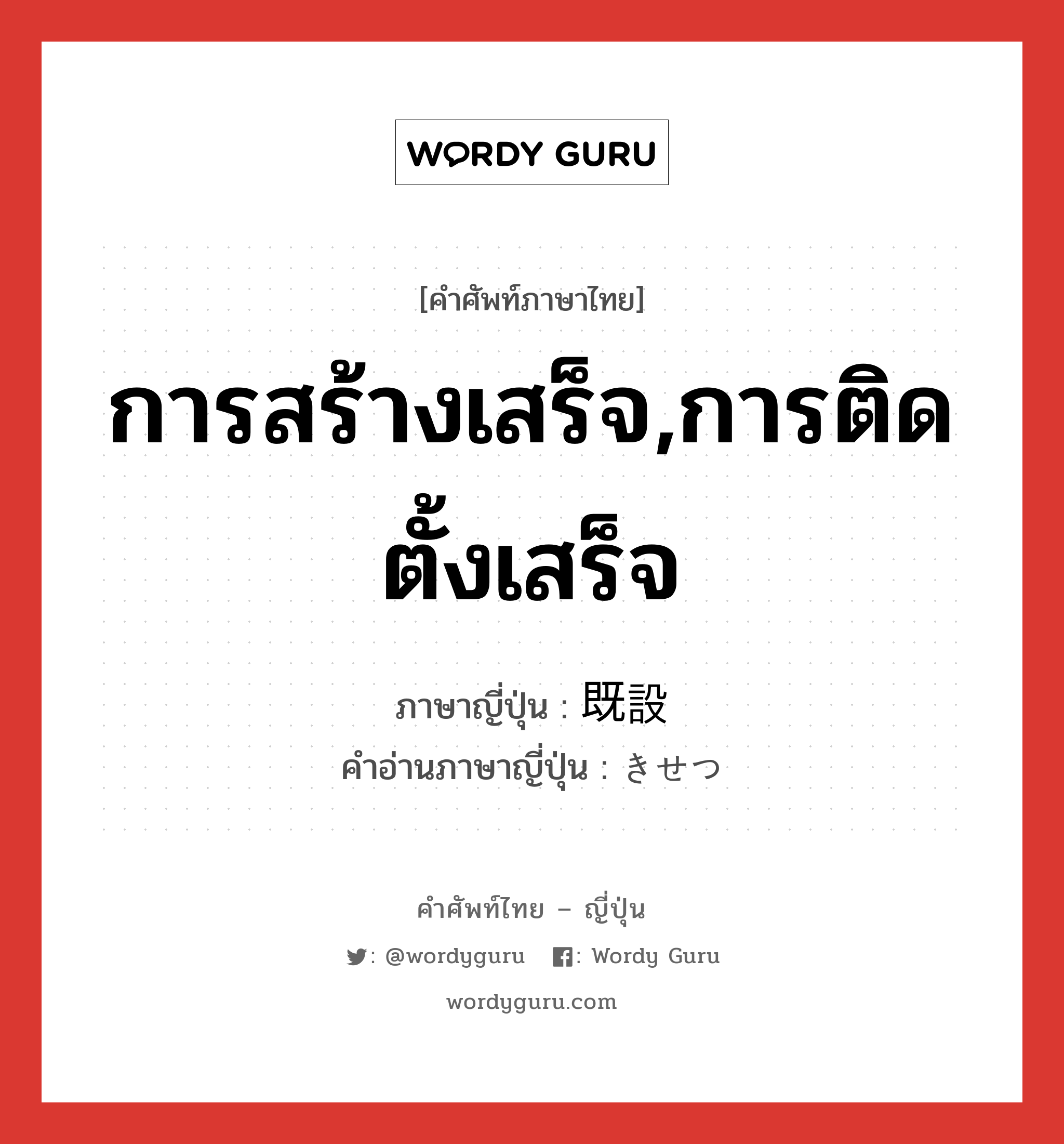 การสร้างเสร็จ,การติดตั้งเสร็จ ภาษาญี่ปุ่นคืออะไร, คำศัพท์ภาษาไทย - ญี่ปุ่น การสร้างเสร็จ,การติดตั้งเสร็จ ภาษาญี่ปุ่น 既設 คำอ่านภาษาญี่ปุ่น きせつ หมวด n หมวด n