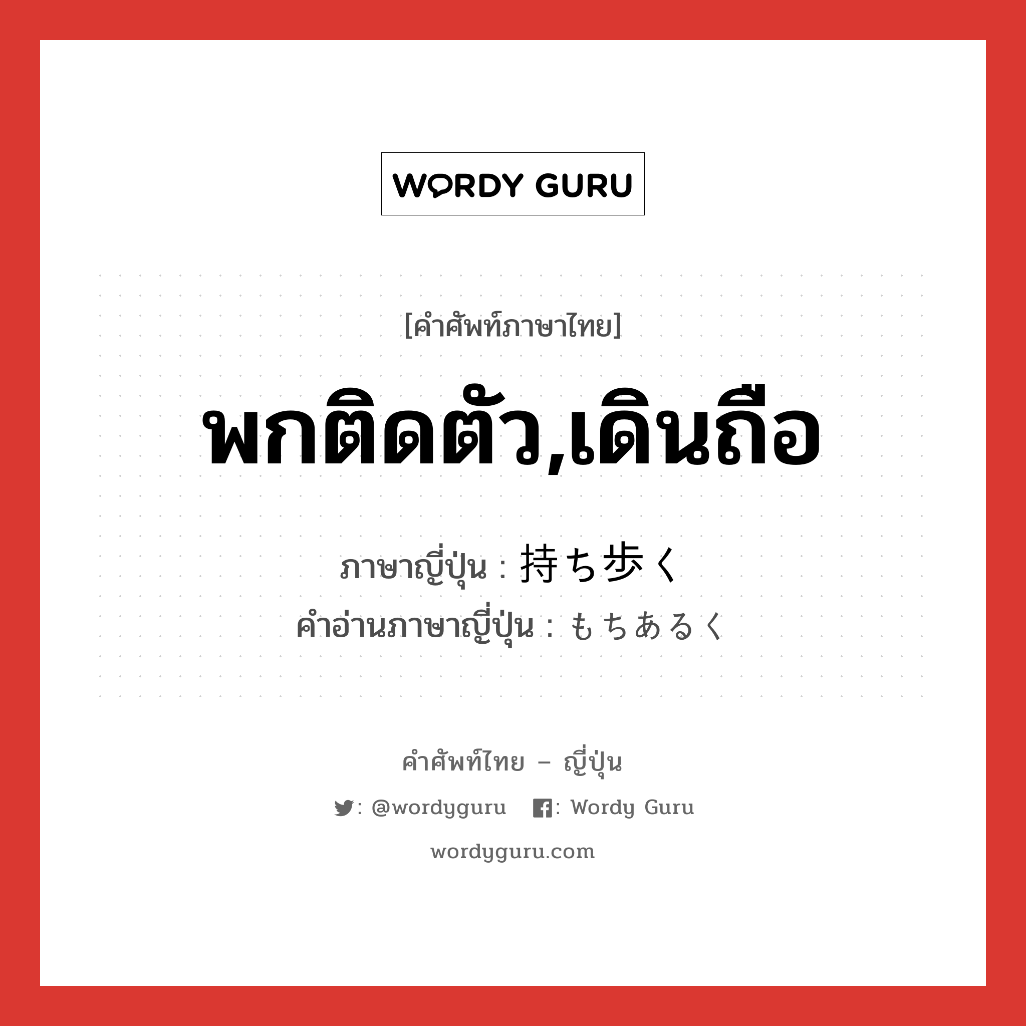 พกติดตัว,เดินถือ ภาษาญี่ปุ่นคืออะไร, คำศัพท์ภาษาไทย - ญี่ปุ่น พกติดตัว,เดินถือ ภาษาญี่ปุ่น 持ち歩く คำอ่านภาษาญี่ปุ่น もちあるく หมวด v5k หมวด v5k