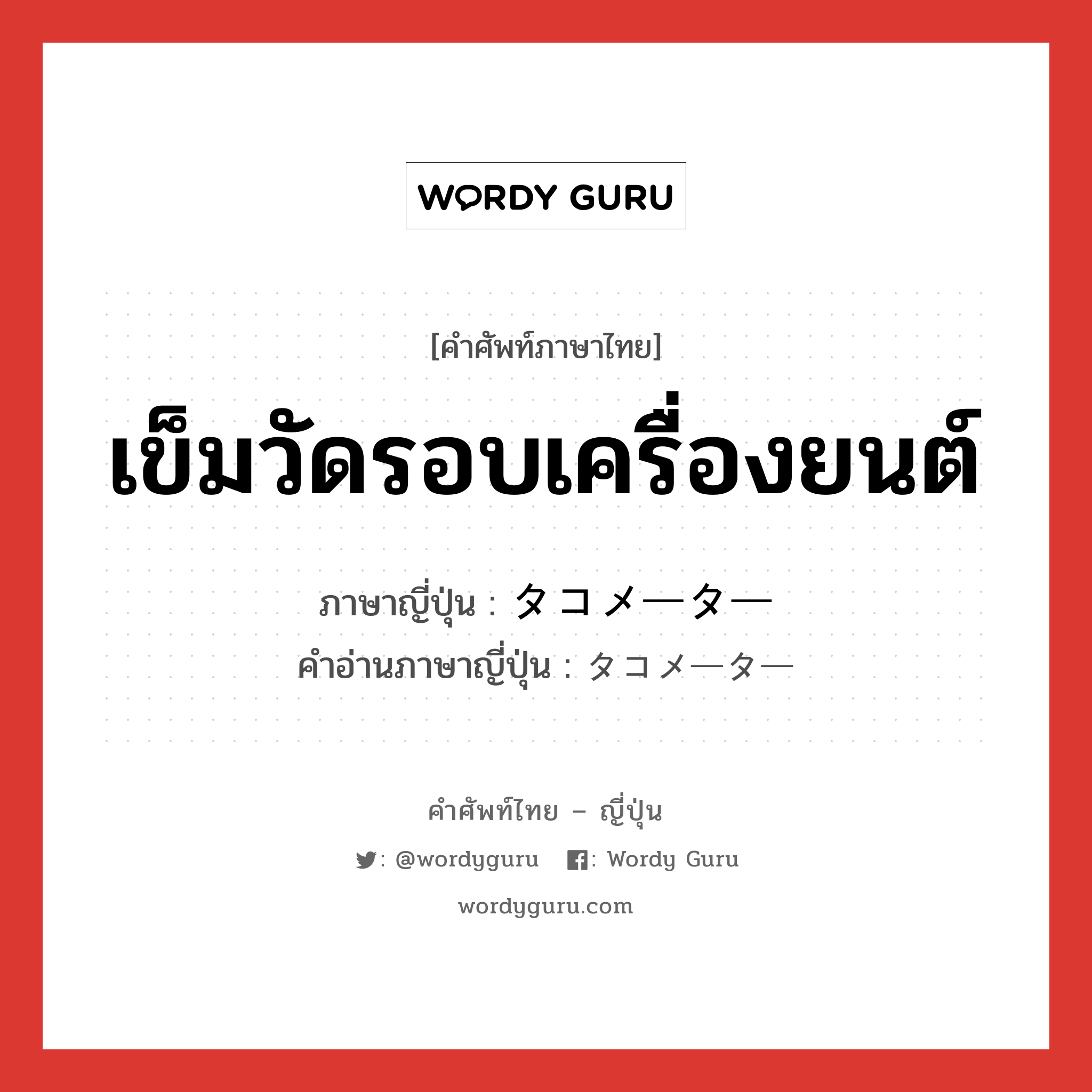 เข็มวัดรอบเครื่องยนต์ ภาษาญี่ปุ่นคืออะไร, คำศัพท์ภาษาไทย - ญี่ปุ่น เข็มวัดรอบเครื่องยนต์ ภาษาญี่ปุ่น タコメーター คำอ่านภาษาญี่ปุ่น タコメーター หมวด n หมวด n