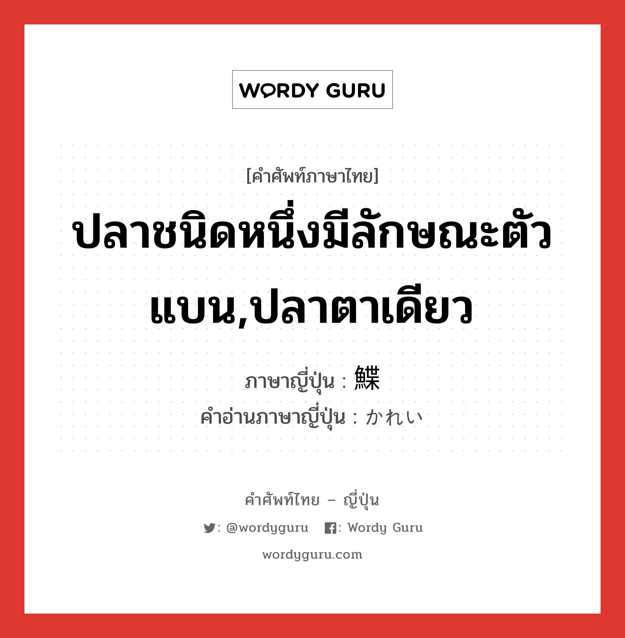 ปลาชนิดหนึ่งมีลักษณะตัวแบน,ปลาตาเดียว ภาษาญี่ปุ่นคืออะไร, คำศัพท์ภาษาไทย - ญี่ปุ่น ปลาชนิดหนึ่งมีลักษณะตัวแบน,ปลาตาเดียว ภาษาญี่ปุ่น 鰈 คำอ่านภาษาญี่ปุ่น かれい หมวด n หมวด n