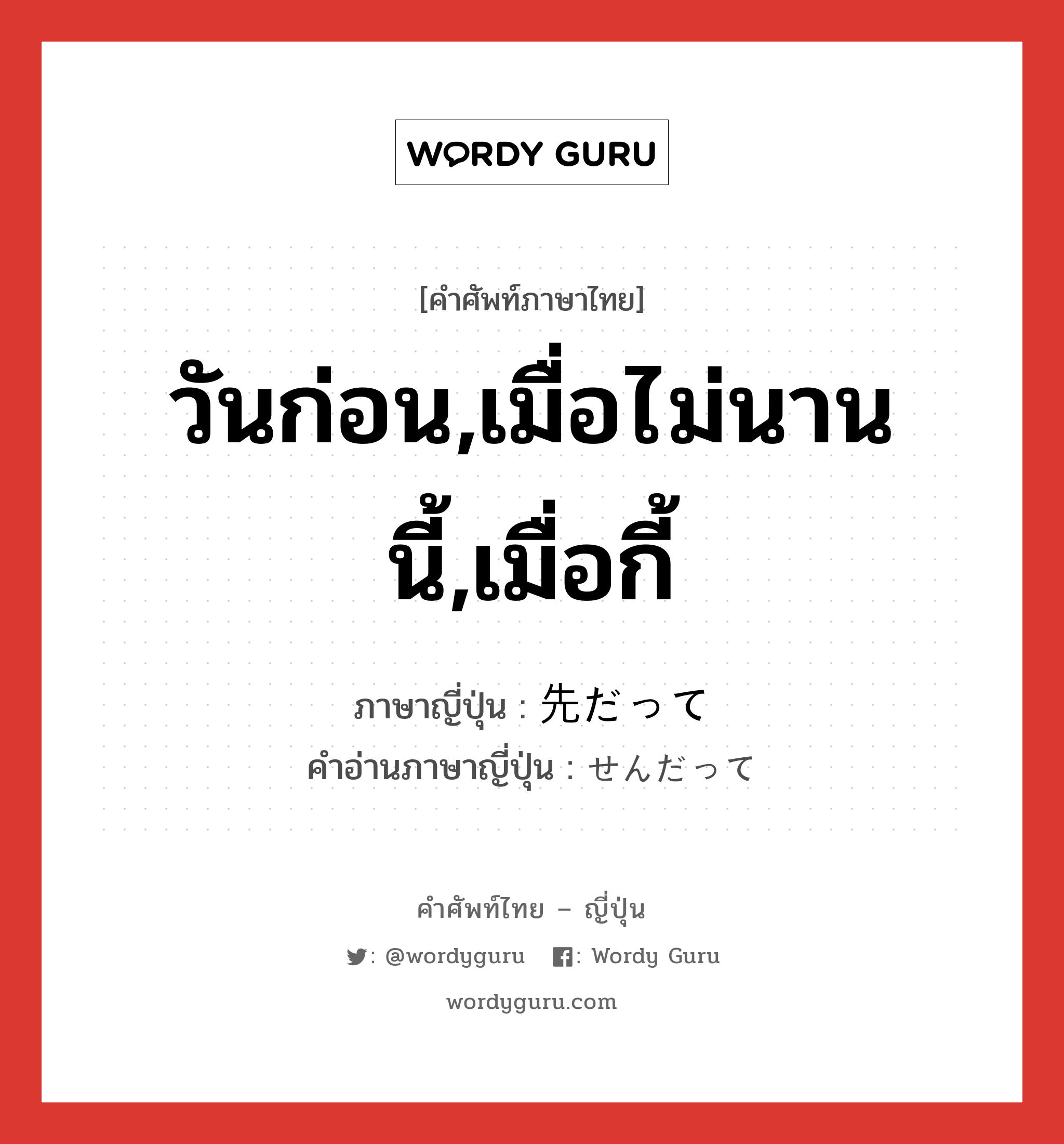 วันก่อน,เมื่อไม่นานนี้,เมื่อกี้ ภาษาญี่ปุ่นคืออะไร, คำศัพท์ภาษาไทย - ญี่ปุ่น วันก่อน,เมื่อไม่นานนี้,เมื่อกี้ ภาษาญี่ปุ่น 先だって คำอ่านภาษาญี่ปุ่น せんだって หมวด n-adv หมวด n-adv