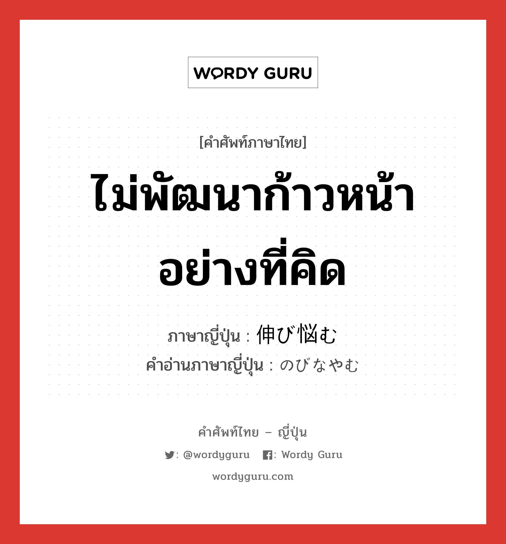 ไม่พัฒนาก้าวหน้าอย่างที่คิด ภาษาญี่ปุ่นคืออะไร, คำศัพท์ภาษาไทย - ญี่ปุ่น ไม่พัฒนาก้าวหน้าอย่างที่คิด ภาษาญี่ปุ่น 伸び悩む คำอ่านภาษาญี่ปุ่น のびなやむ หมวด v5m หมวด v5m