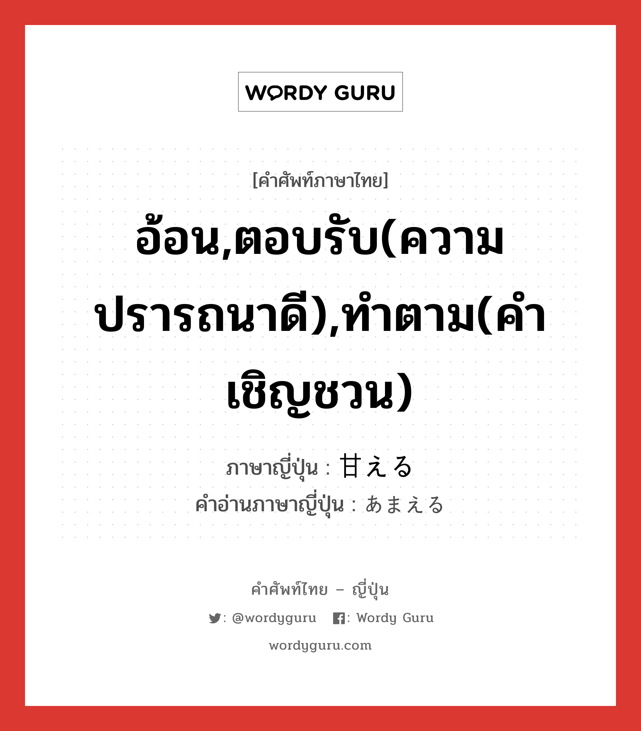 อ้อน,ตอบรับ(ความปรารถนาดี),ทำตาม(คำเชิญชวน) ภาษาญี่ปุ่นคืออะไร, คำศัพท์ภาษาไทย - ญี่ปุ่น อ้อน,ตอบรับ(ความปรารถนาดี),ทำตาม(คำเชิญชวน) ภาษาญี่ปุ่น 甘える คำอ่านภาษาญี่ปุ่น あまえる หมวด v1 หมวด v1