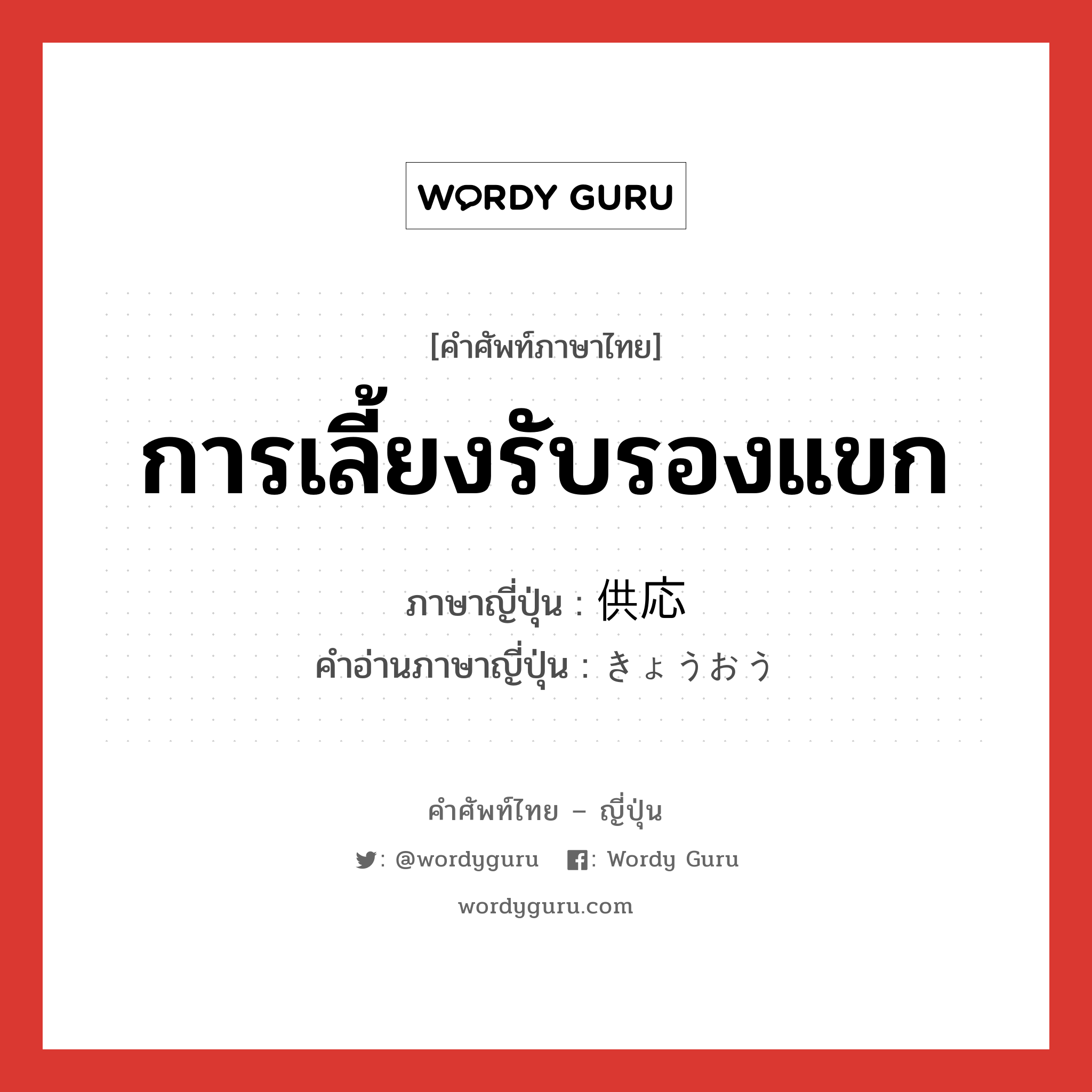 การเลี้ยงรับรองแขก ภาษาญี่ปุ่นคืออะไร, คำศัพท์ภาษาไทย - ญี่ปุ่น การเลี้ยงรับรองแขก ภาษาญี่ปุ่น 供応 คำอ่านภาษาญี่ปุ่น きょうおう หมวด n หมวด n