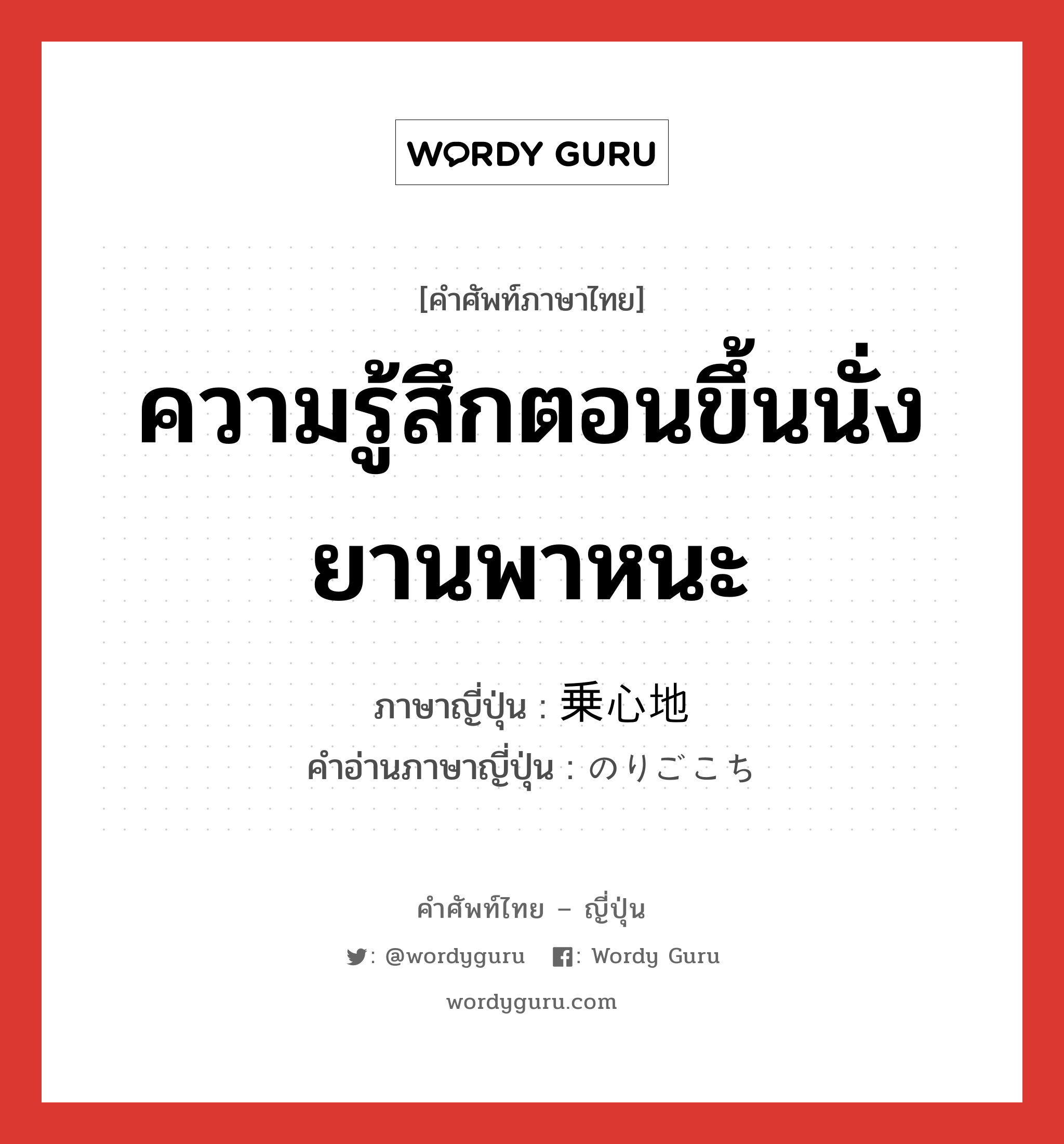 ความรู้สึกตอนขึ้นนั่งยานพาหนะ ภาษาญี่ปุ่นคืออะไร, คำศัพท์ภาษาไทย - ญี่ปุ่น ความรู้สึกตอนขึ้นนั่งยานพาหนะ ภาษาญี่ปุ่น 乗心地 คำอ่านภาษาญี่ปุ่น のりごこち หมวด n หมวด n