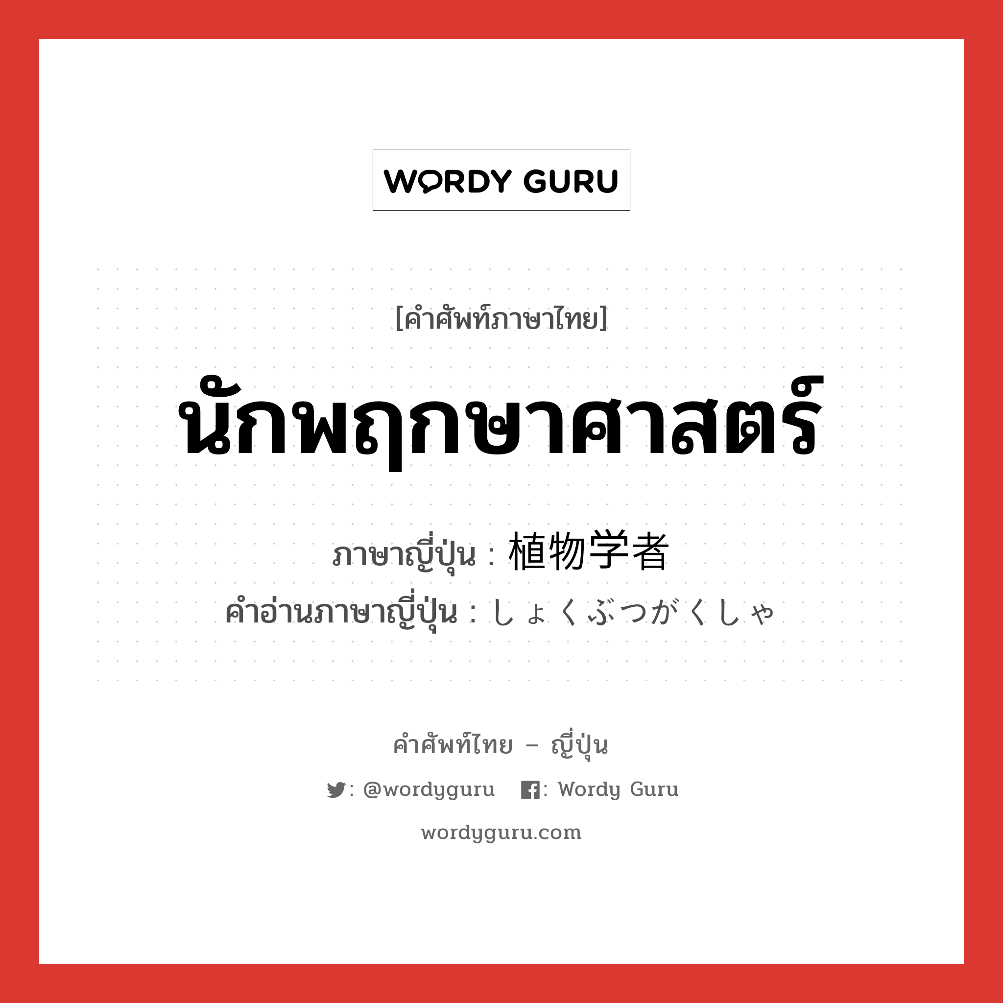 นักพฤกษาศาสตร์ ภาษาญี่ปุ่นคืออะไร, คำศัพท์ภาษาไทย - ญี่ปุ่น นักพฤกษาศาสตร์ ภาษาญี่ปุ่น 植物学者 คำอ่านภาษาญี่ปุ่น しょくぶつがくしゃ หมวด n หมวด n