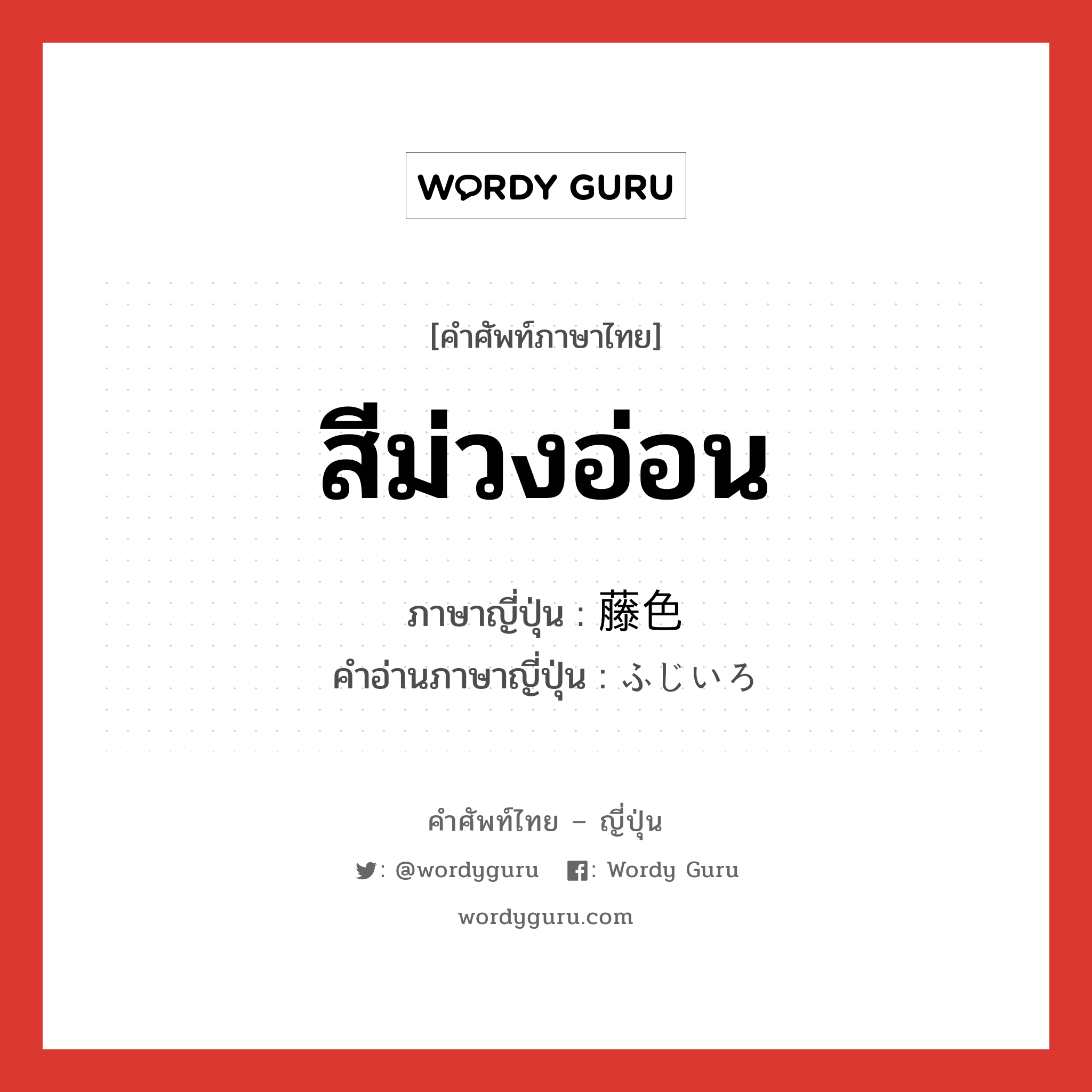 สีม่วงอ่อน ภาษาญี่ปุ่นคืออะไร, คำศัพท์ภาษาไทย - ญี่ปุ่น สีม่วงอ่อน ภาษาญี่ปุ่น 藤色 คำอ่านภาษาญี่ปุ่น ふじいろ หมวด n หมวด n