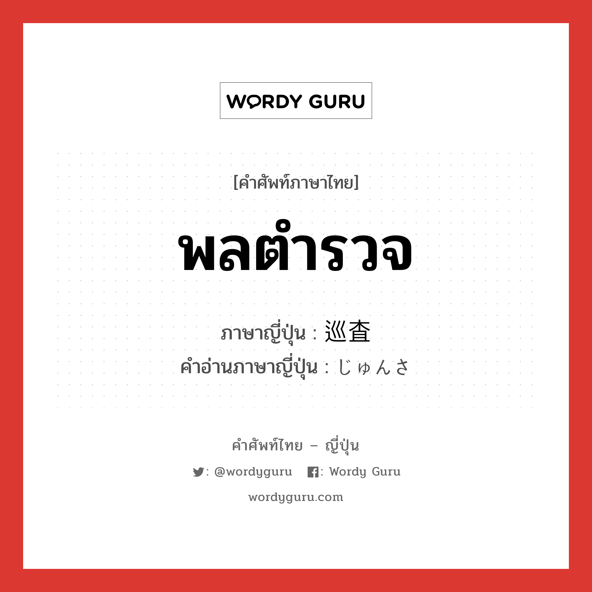 พลตำรวจ ภาษาญี่ปุ่นคืออะไร, คำศัพท์ภาษาไทย - ญี่ปุ่น พลตำรวจ ภาษาญี่ปุ่น 巡査 คำอ่านภาษาญี่ปุ่น じゅんさ หมวด n หมวด n