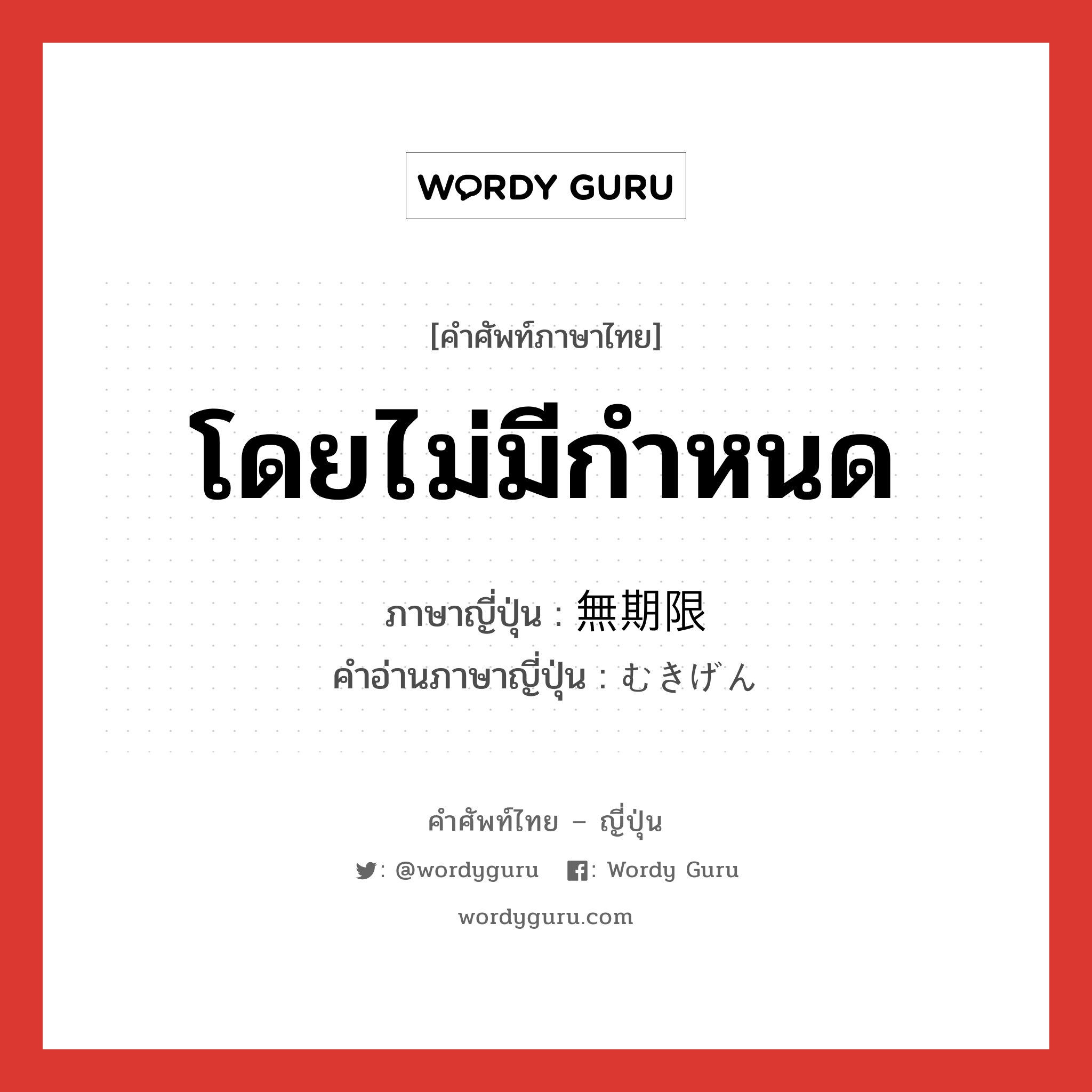 โดยไม่มีกำหนด ภาษาญี่ปุ่นคืออะไร, คำศัพท์ภาษาไทย - ญี่ปุ่น โดยไม่มีกำหนด ภาษาญี่ปุ่น 無期限 คำอ่านภาษาญี่ปุ่น むきげん หมวด n หมวด n