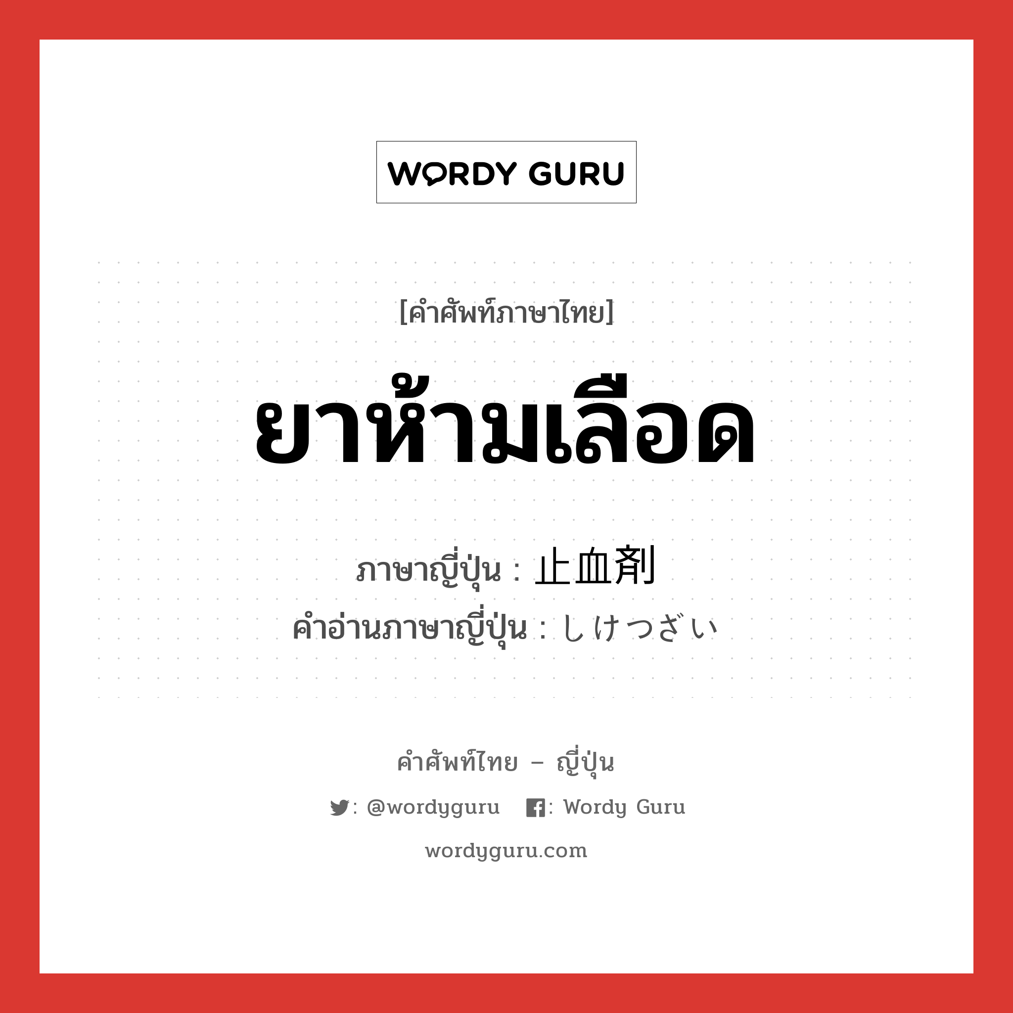 ยาห้ามเลือด ภาษาญี่ปุ่นคืออะไร, คำศัพท์ภาษาไทย - ญี่ปุ่น ยาห้ามเลือด ภาษาญี่ปุ่น 止血剤 คำอ่านภาษาญี่ปุ่น しけつざい หมวด n หมวด n