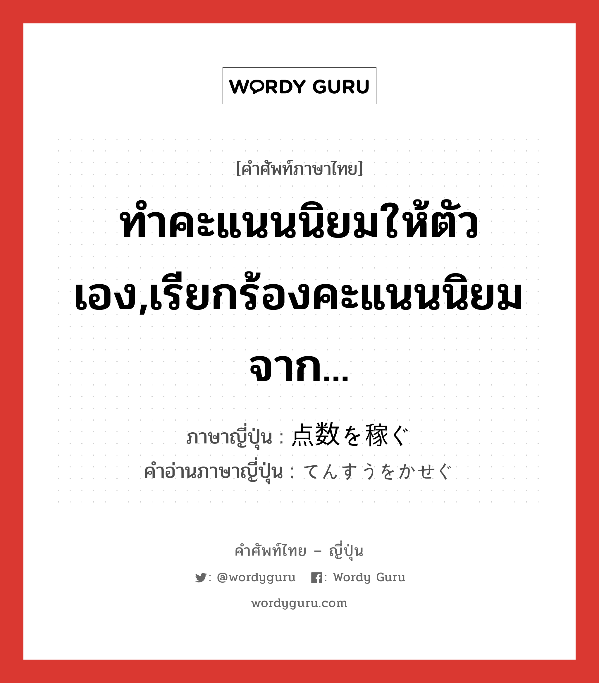 ทำคะแนนนิยมให้ตัวเอง,เรียกร้องคะแนนนิยมจาก... ภาษาญี่ปุ่นคืออะไร, คำศัพท์ภาษาไทย - ญี่ปุ่น ทำคะแนนนิยมให้ตัวเอง,เรียกร้องคะแนนนิยมจาก... ภาษาญี่ปุ่น 点数を稼ぐ คำอ่านภาษาญี่ปุ่น てんすうをかせぐ หมวด exp หมวด exp