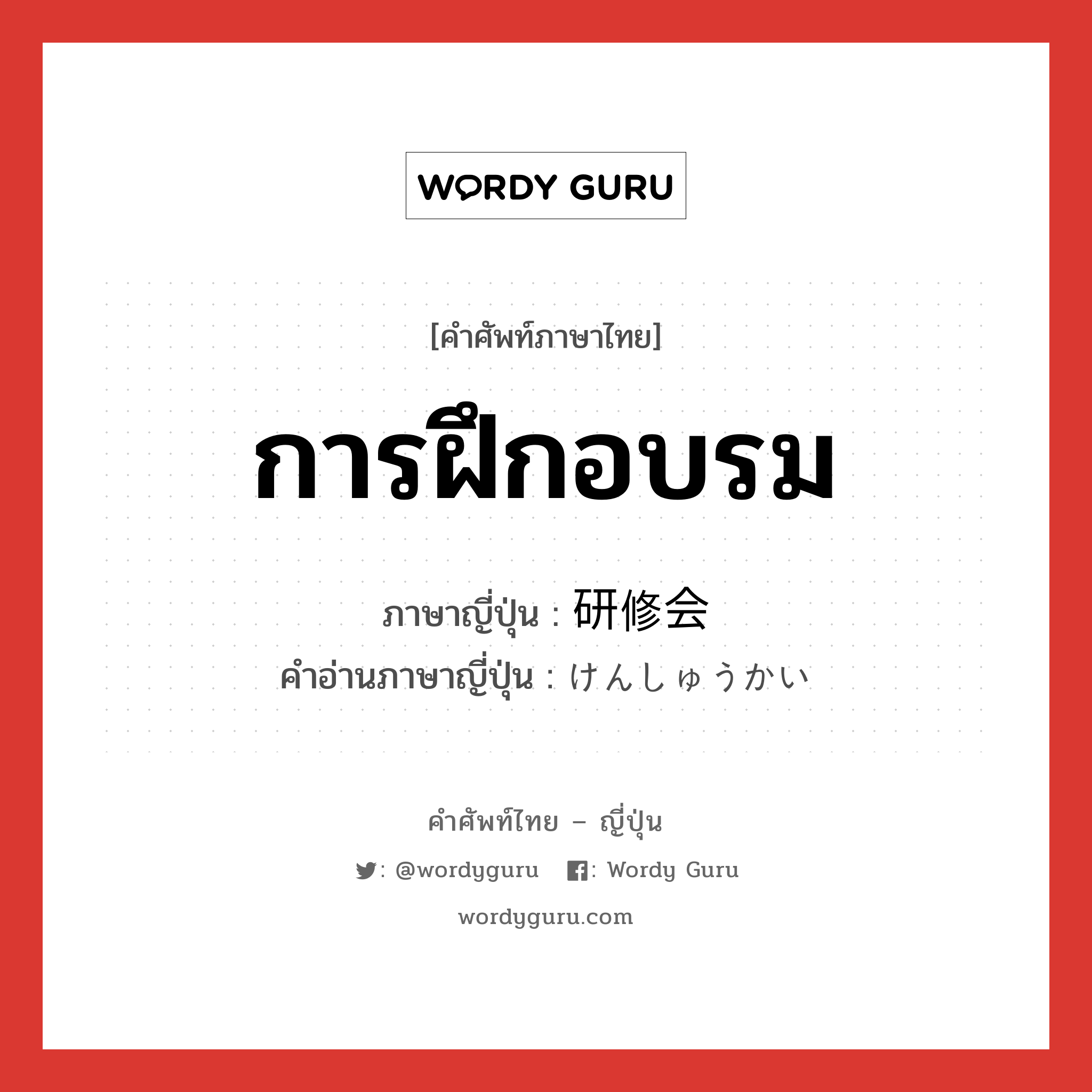 การฝึกอบรม ภาษาญี่ปุ่นคืออะไร, คำศัพท์ภาษาไทย - ญี่ปุ่น การฝึกอบรม ภาษาญี่ปุ่น 研修会 คำอ่านภาษาญี่ปุ่น けんしゅうかい หมวด n หมวด n