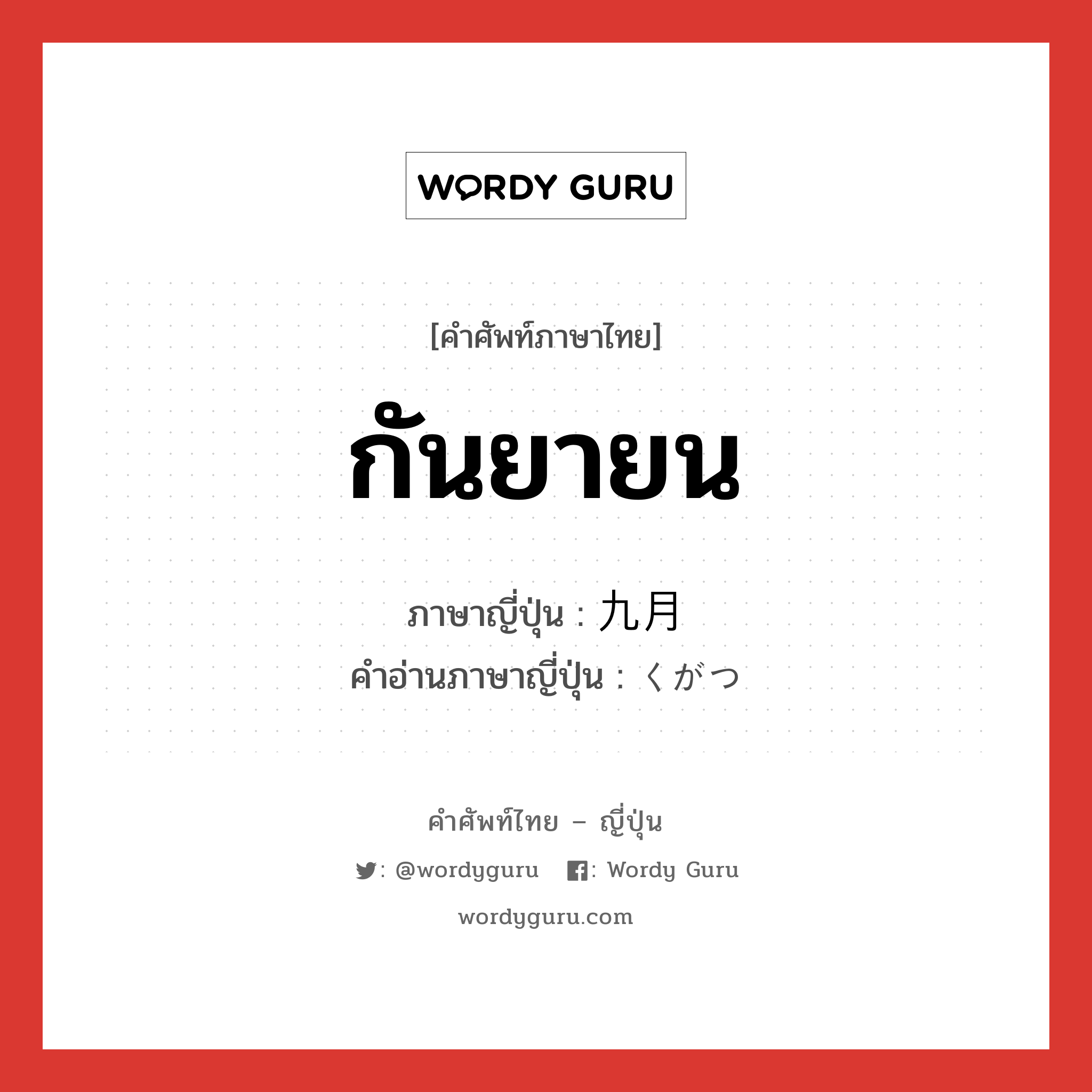 กันยายน ภาษาญี่ปุ่นคืออะไร, คำศัพท์ภาษาไทย - ญี่ปุ่น กันยายน ภาษาญี่ปุ่น 九月 คำอ่านภาษาญี่ปุ่น くがつ หมวด n-adv หมวด n-adv