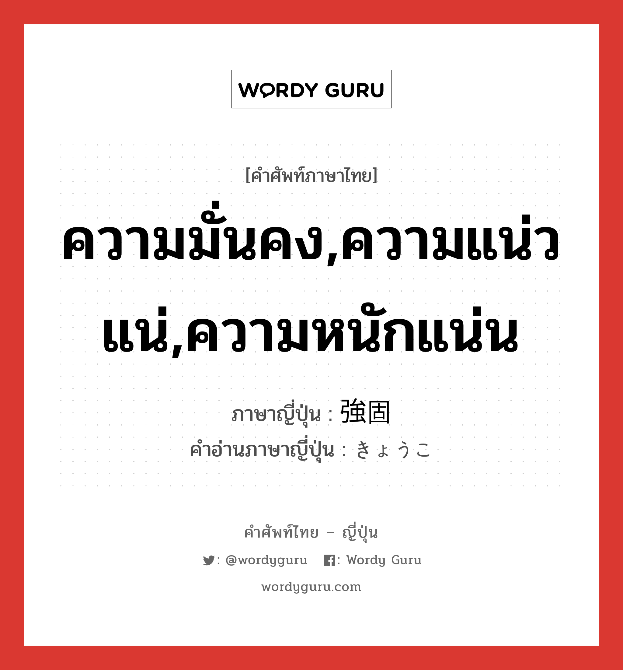 ความมั่นคง,ความแน่วแน่,ความหนักแน่น ภาษาญี่ปุ่นคืออะไร, คำศัพท์ภาษาไทย - ญี่ปุ่น ความมั่นคง,ความแน่วแน่,ความหนักแน่น ภาษาญี่ปุ่น 強固 คำอ่านภาษาญี่ปุ่น きょうこ หมวด adj-na หมวด adj-na