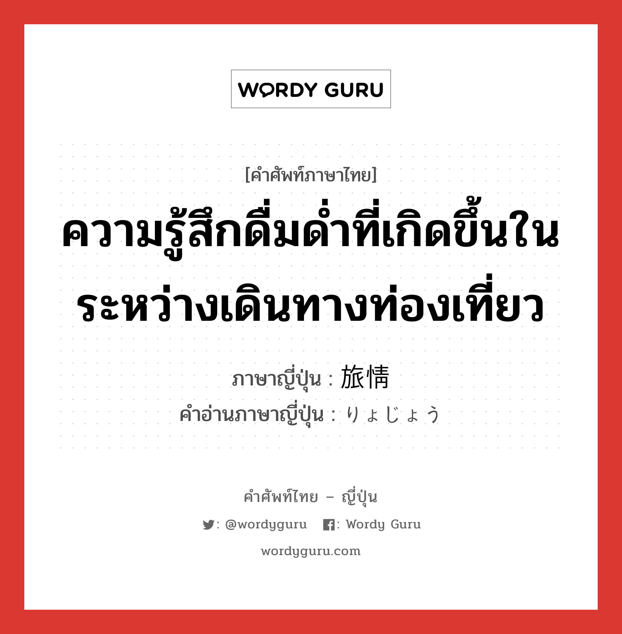 ความรู้สึกดื่มด่ำที่เกิดขึ้นในระหว่างเดินทางท่องเที่ยว ภาษาญี่ปุ่นคืออะไร, คำศัพท์ภาษาไทย - ญี่ปุ่น ความรู้สึกดื่มด่ำที่เกิดขึ้นในระหว่างเดินทางท่องเที่ยว ภาษาญี่ปุ่น 旅情 คำอ่านภาษาญี่ปุ่น りょじょう หมวด n หมวด n