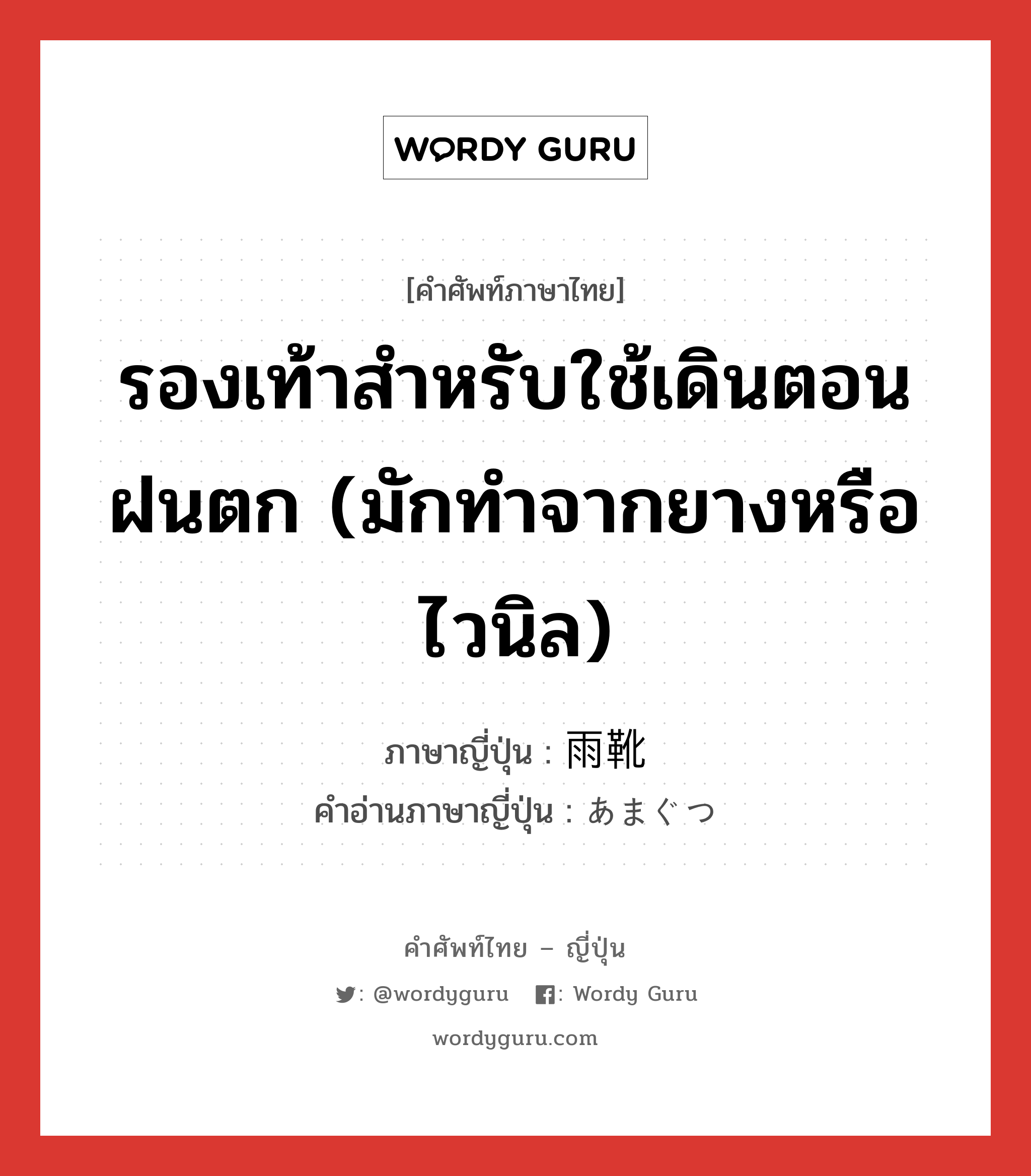 รองเท้าสำหรับใช้เดินตอนฝนตก (มักทำจากยางหรือไวนิล) ภาษาญี่ปุ่นคืออะไร, คำศัพท์ภาษาไทย - ญี่ปุ่น รองเท้าสำหรับใช้เดินตอนฝนตก (มักทำจากยางหรือไวนิล) ภาษาญี่ปุ่น 雨靴 คำอ่านภาษาญี่ปุ่น あまぐつ หมวด n หมวด n