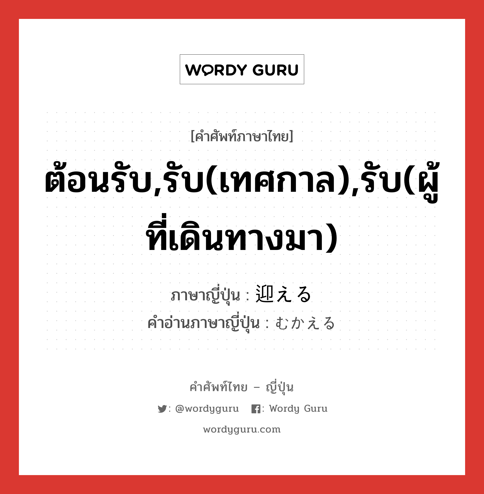 ต้อนรับ,รับ(เทศกาล),รับ(ผู้ที่เดินทางมา) ภาษาญี่ปุ่นคืออะไร, คำศัพท์ภาษาไทย - ญี่ปุ่น ต้อนรับ,รับ(เทศกาล),รับ(ผู้ที่เดินทางมา) ภาษาญี่ปุ่น 迎える คำอ่านภาษาญี่ปุ่น むかえる หมวด v1 หมวด v1