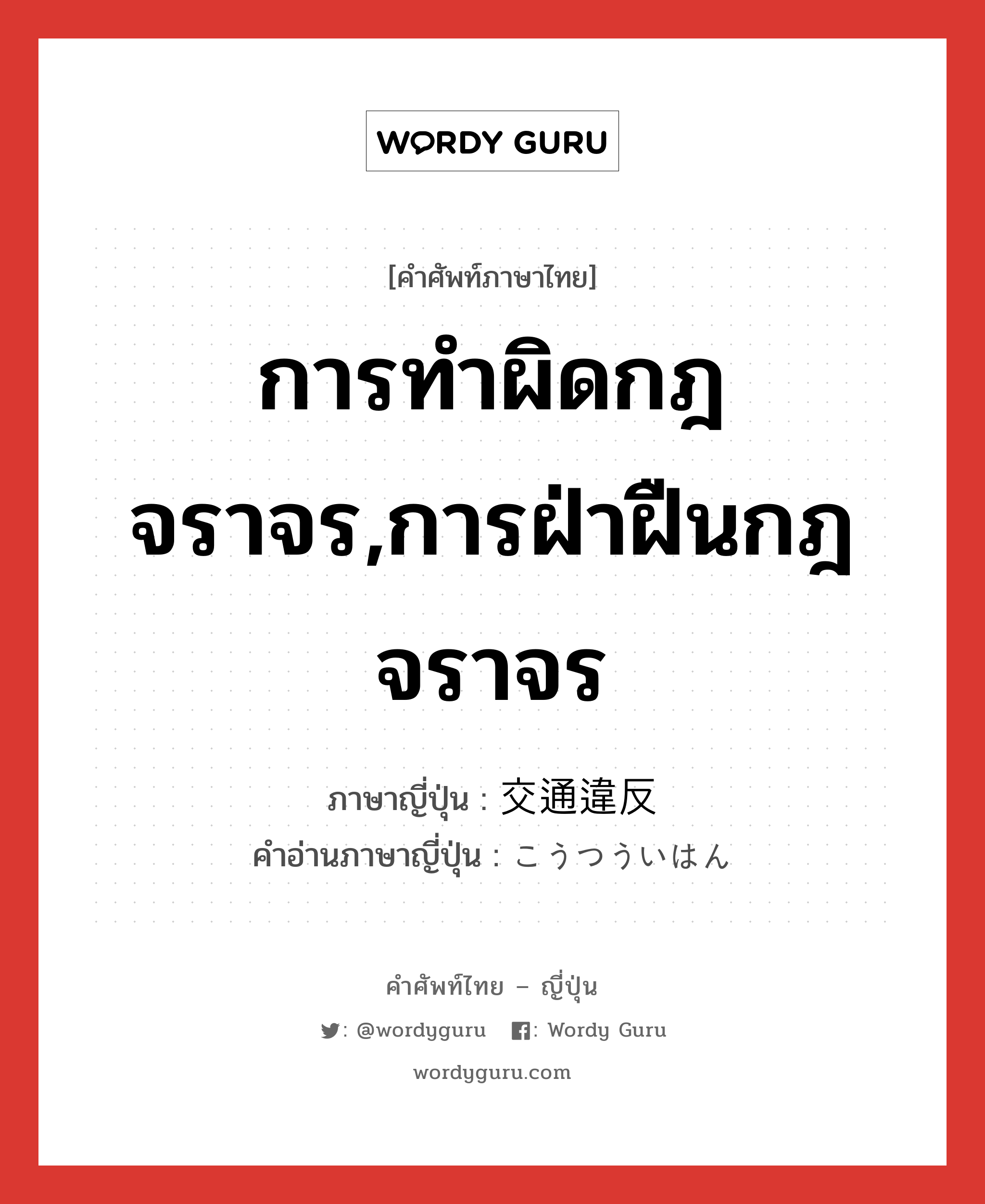 การทำผิดกฎจราจร,การฝ่าฝืนกฎจราจร ภาษาญี่ปุ่นคืออะไร, คำศัพท์ภาษาไทย - ญี่ปุ่น การทำผิดกฎจราจร,การฝ่าฝืนกฎจราจร ภาษาญี่ปุ่น 交通違反 คำอ่านภาษาญี่ปุ่น こうつういはん หมวด n หมวด n