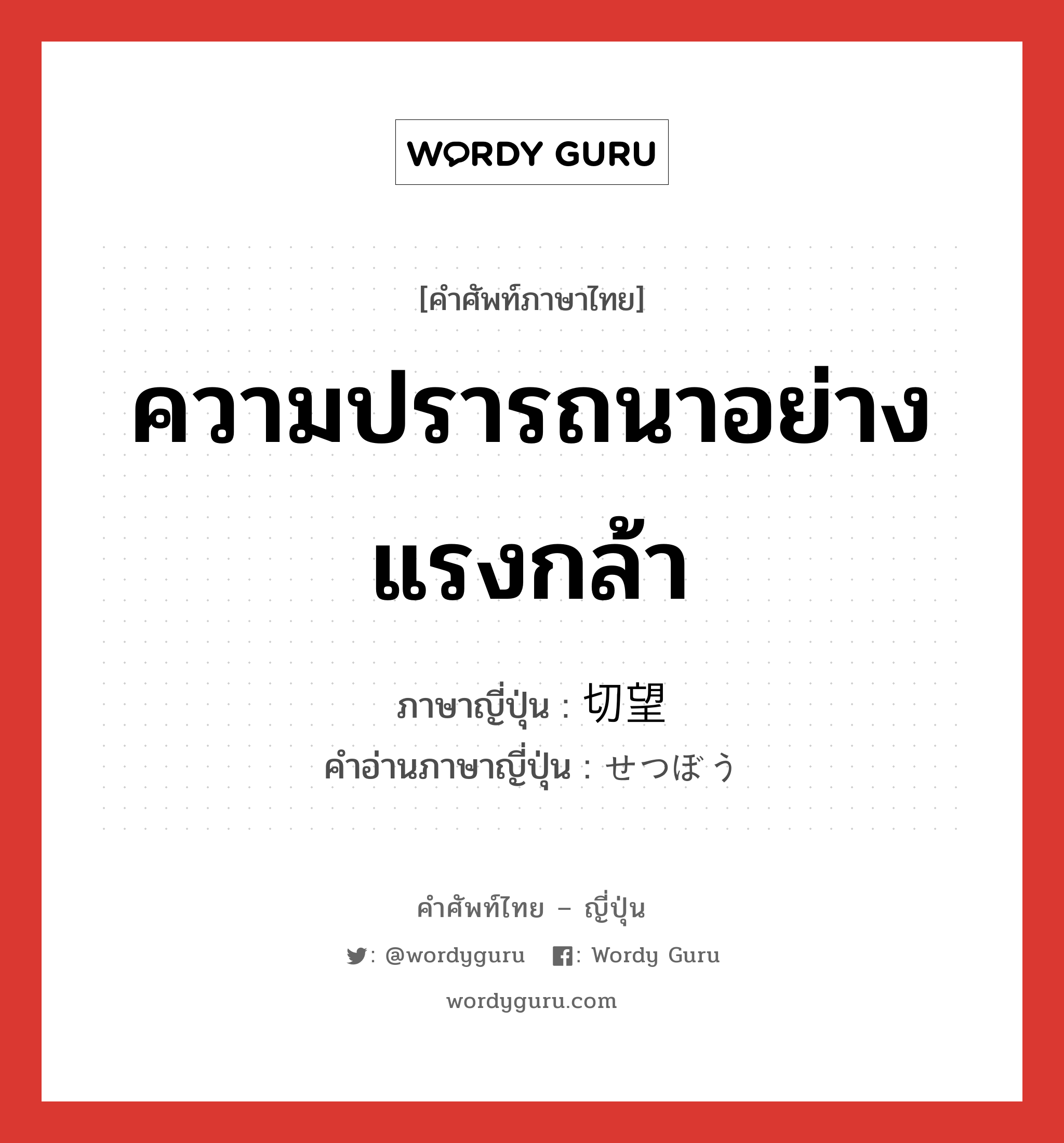 ความปรารถนาอย่างแรงกล้า ภาษาญี่ปุ่นคืออะไร, คำศัพท์ภาษาไทย - ญี่ปุ่น ความปรารถนาอย่างแรงกล้า ภาษาญี่ปุ่น 切望 คำอ่านภาษาญี่ปุ่น せつぼう หมวด n หมวด n